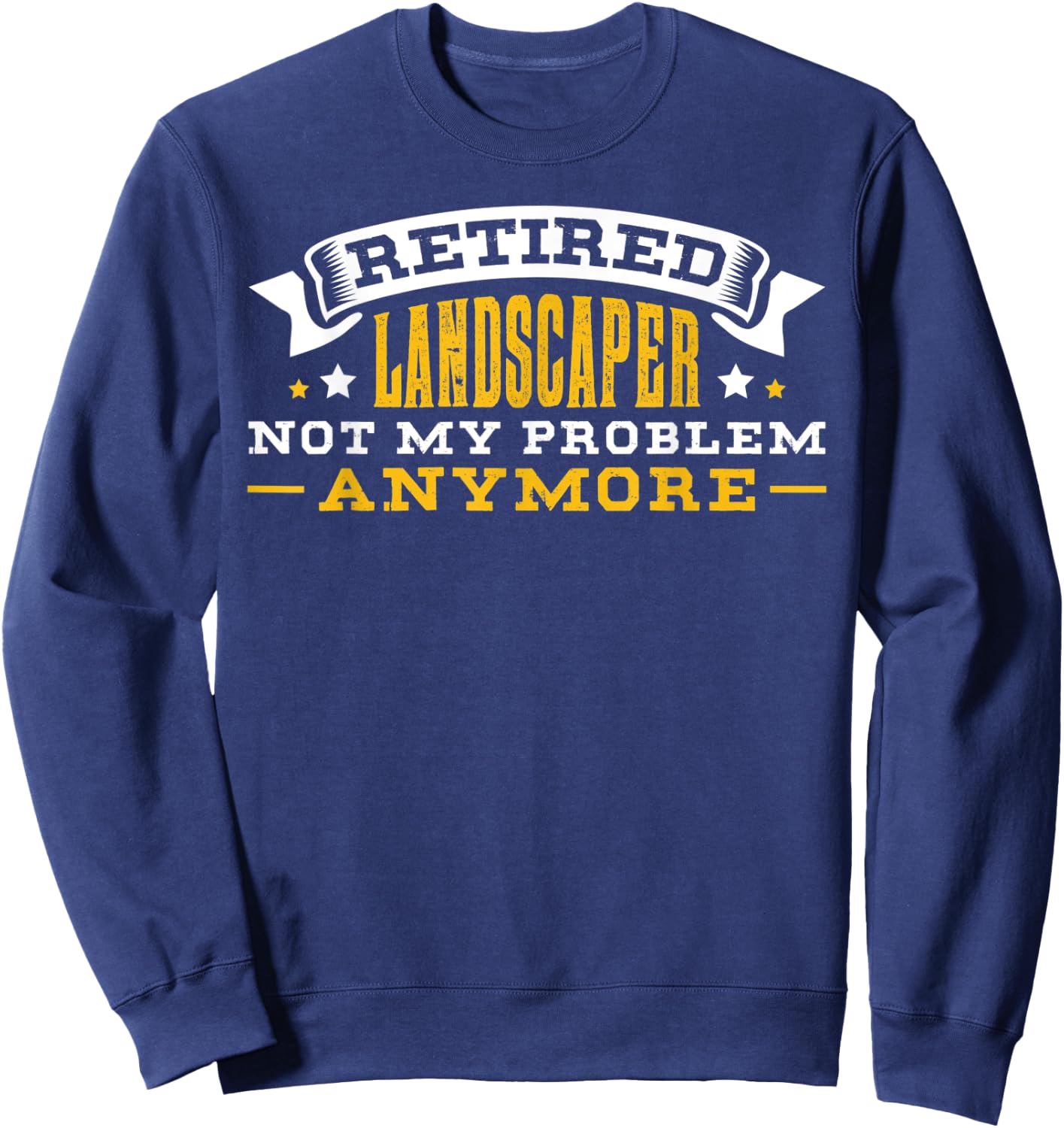 Retired Landscaper Not My Problem Anymore Retirement Gift Sweatshirt - Sweatshirt | Navy