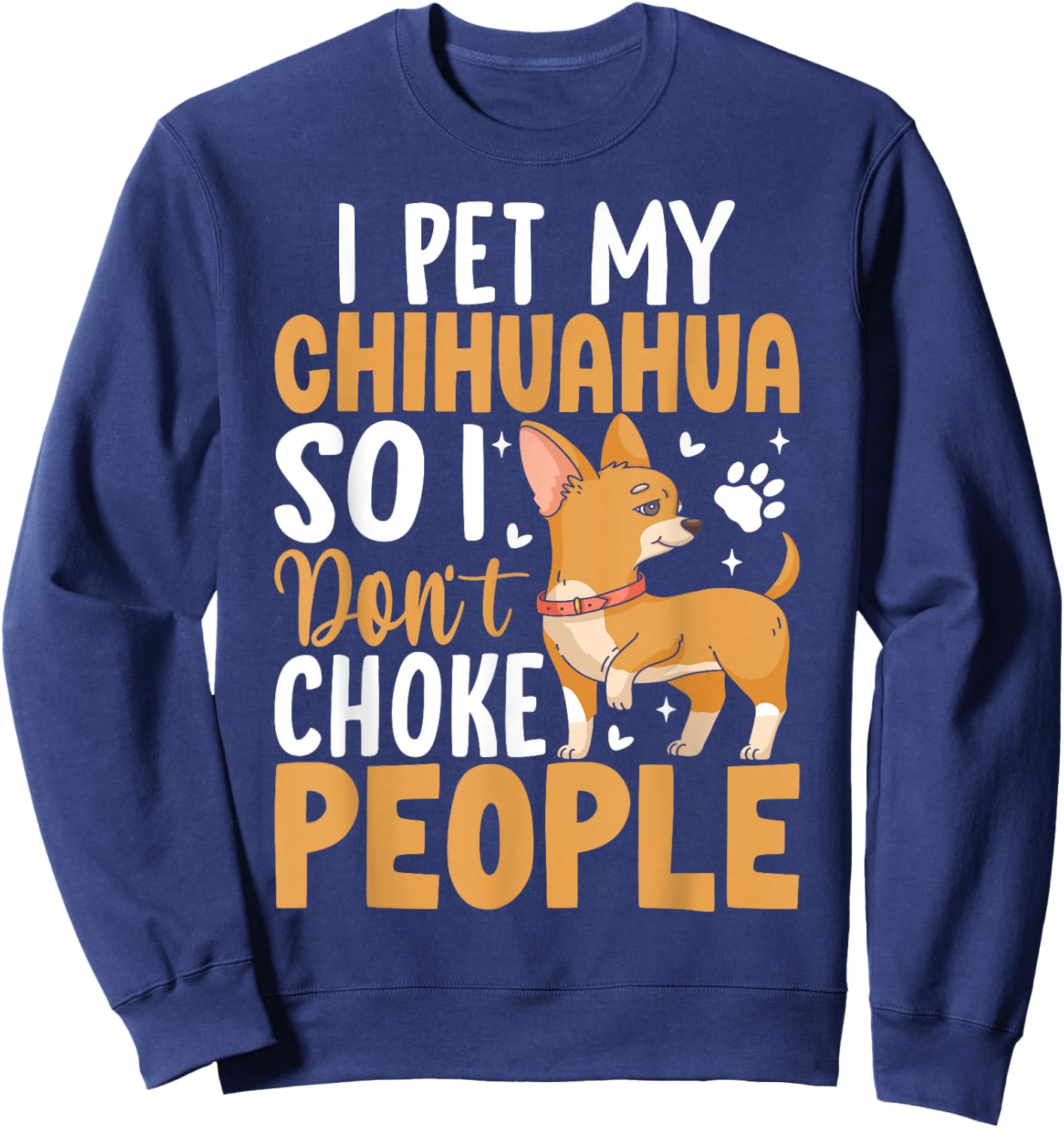 I Pet My Chihuahua So I Dont Choke People Sweatshirt - Sweatshirt | Navy