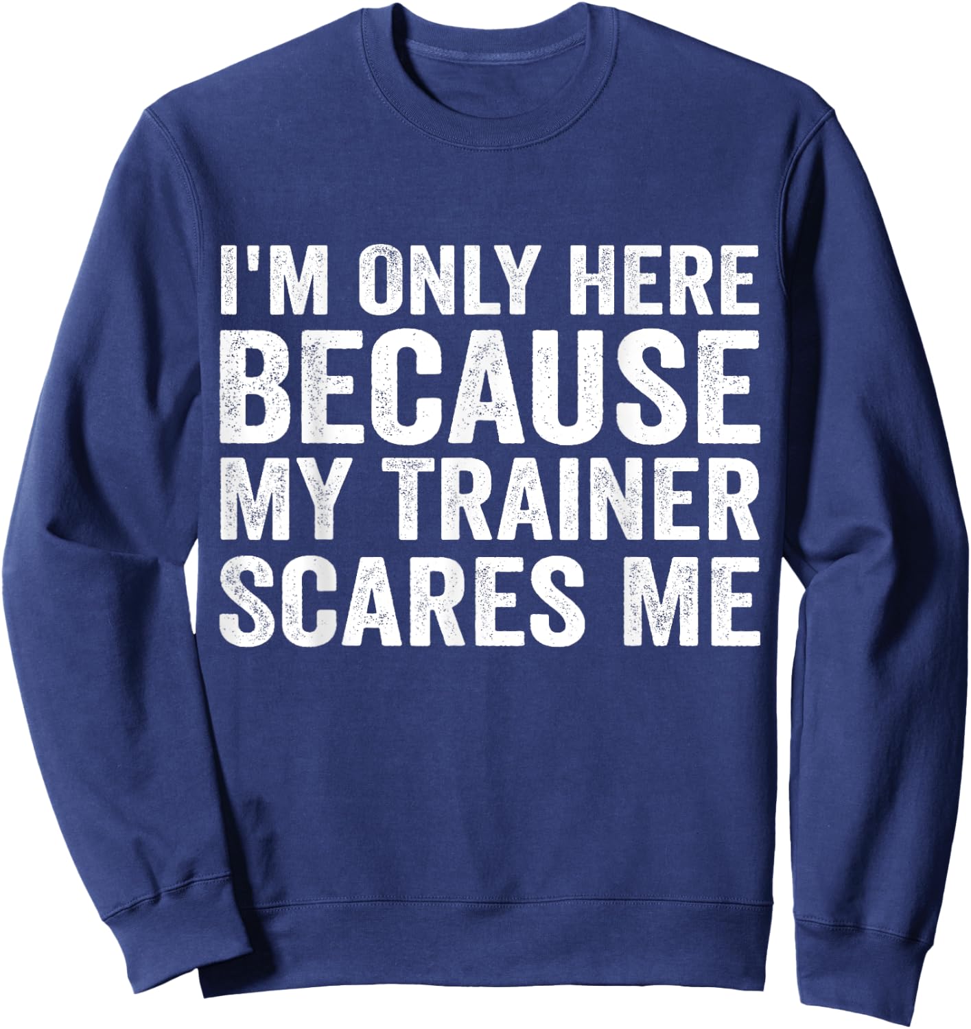 I'm Only Here Because My Trainer Scares Me Sweatshirt - Sweatshirt | Navy