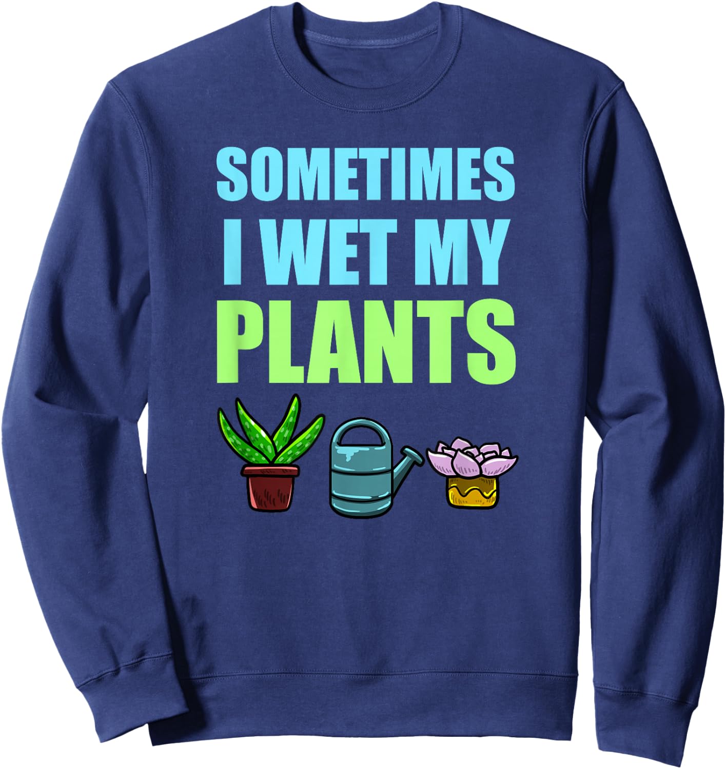 Sometimes I Wet My Plants Pun Joke Garden Green Thumb Gift Sweatshirt - Sweatshirt | Navy