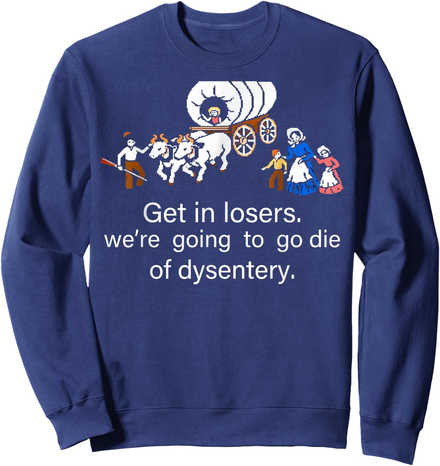 Get in Loser We're Going to Die of Dysentery Sweatshirt - Sweatshirt | Navy
