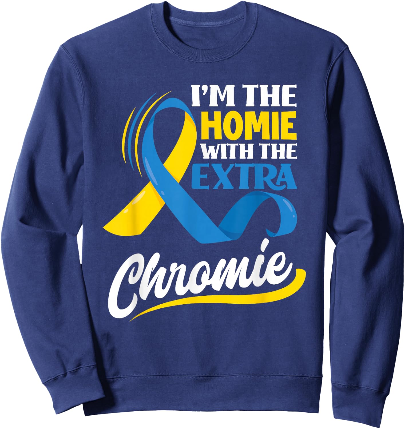 I'm The Homie With The Extra Chromie Down Syndrome Awareness Sweatshirt - Sweatshirt | Navy