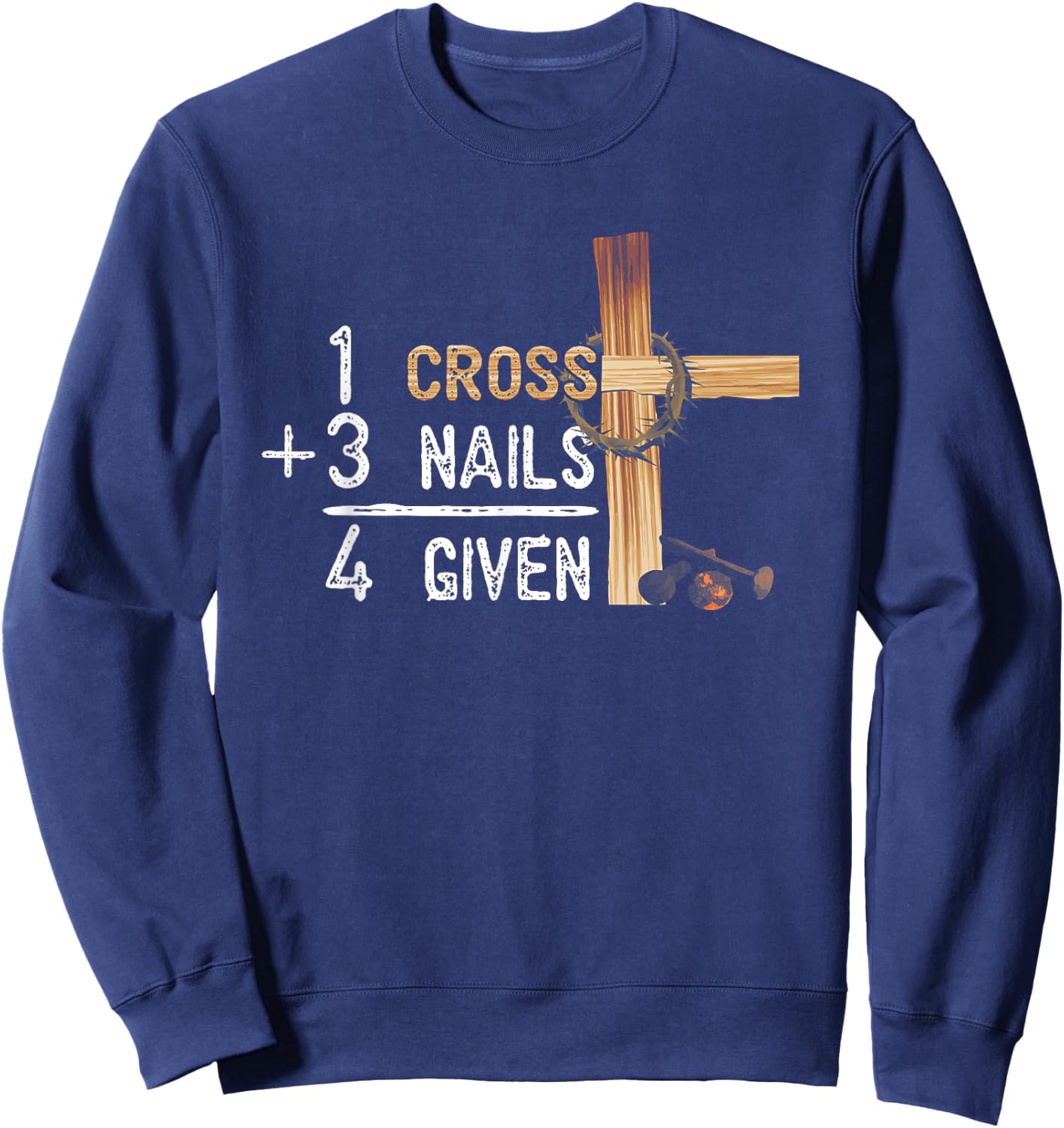 1 Cross Plus 3 Nails Equal 4 Given Faithcross Sweatshirt - Sweatshirt | Navy