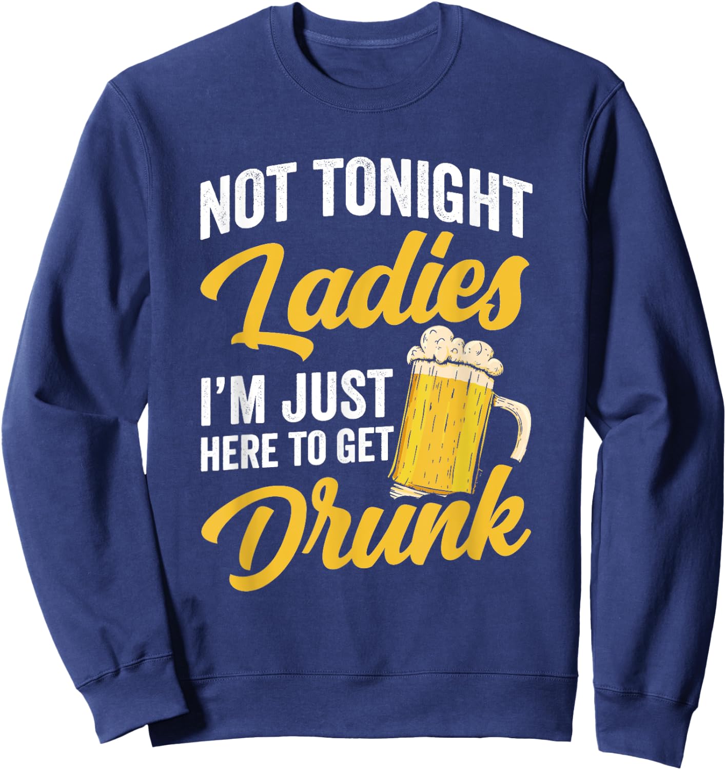 Not Tonight Ladies I’m Just Here to Get Drunk Funny Sweatshirt - Sweatshirt | Navy