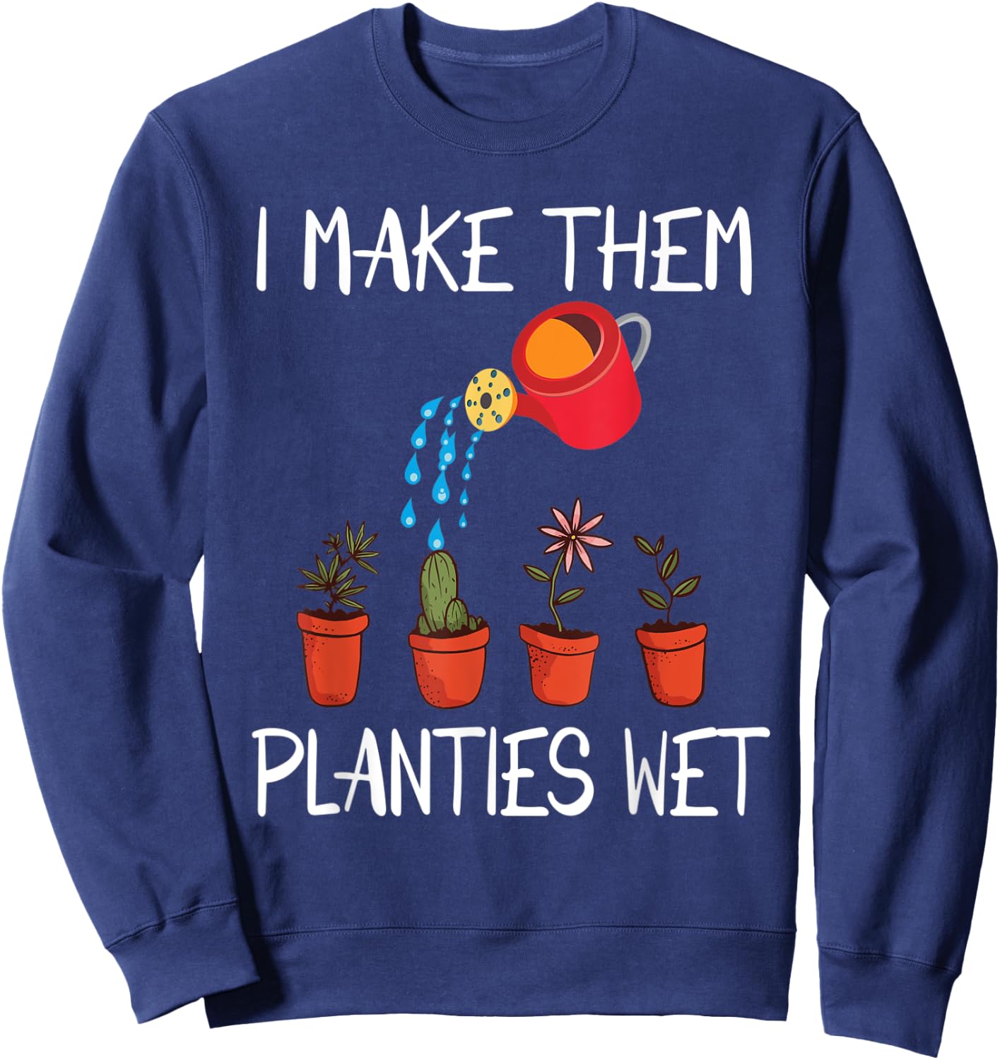 I Make Them Planties Wet Funny Dirty Mind Plants Wet Sweatshirt - Sweatshirt | Navy