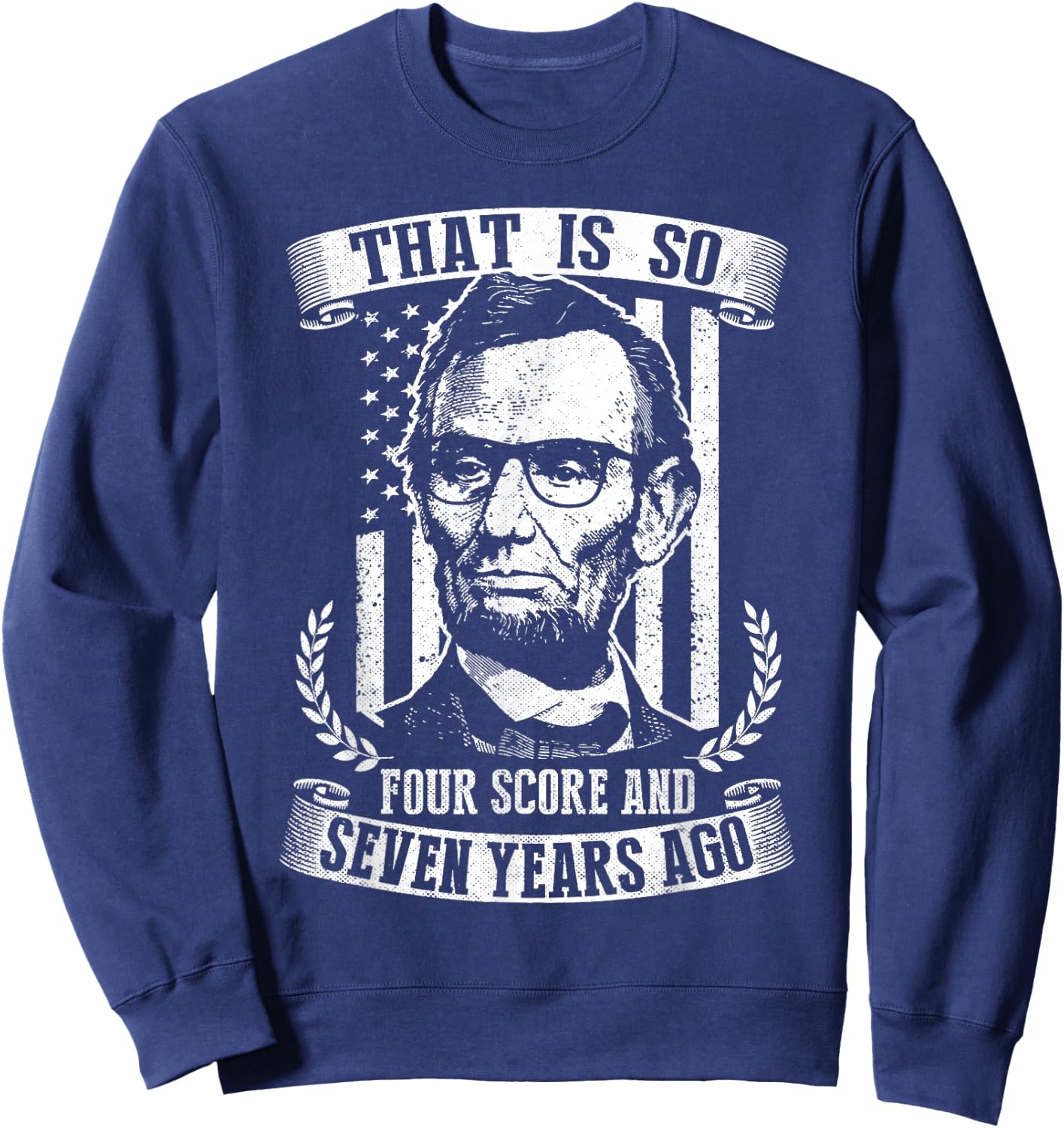That Is So Four Score And Seven Years Ago Lincoln Funny Sweatshirt - Sweatshirt | Navy