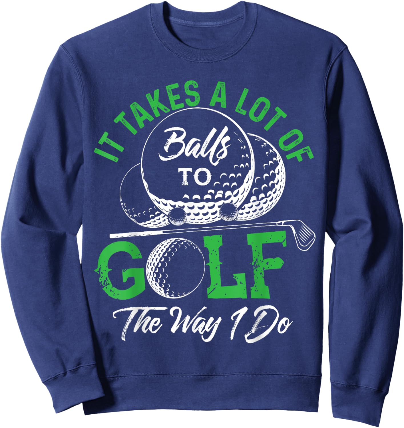 It Takes A Lot Of Balls To Golf The Way I Do Shirts Golf Sweatshirt - Sweatshirt | Navy
