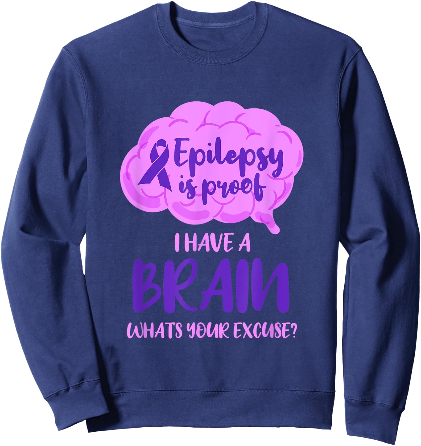 Epilepsy Is Proof I Have A Brain Whats Your Excuse Sweatshirt - Sweatshirt | Navy