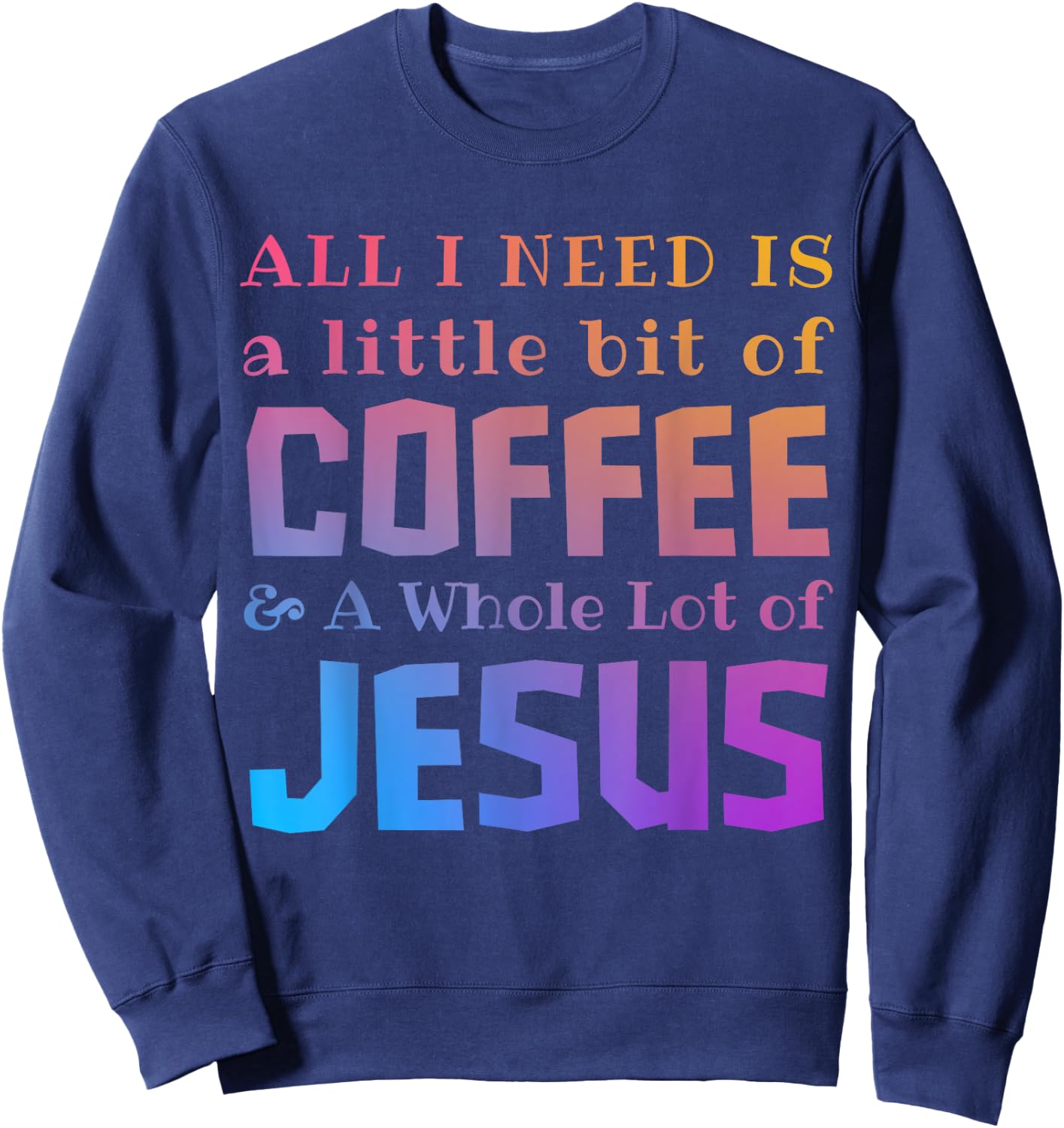All I Need Is a Little Bit of Coffee & A Whole Lot of Jesus Sweatshirt - Sweatshirt | Navy