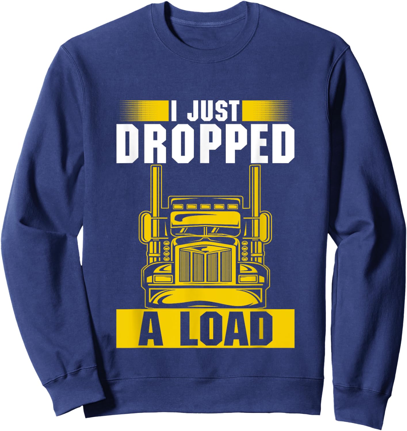 I Just Dropped A Load Funny Trucker Heavy Truck Drivers Sweatshirt - Sweatshirt | Navy