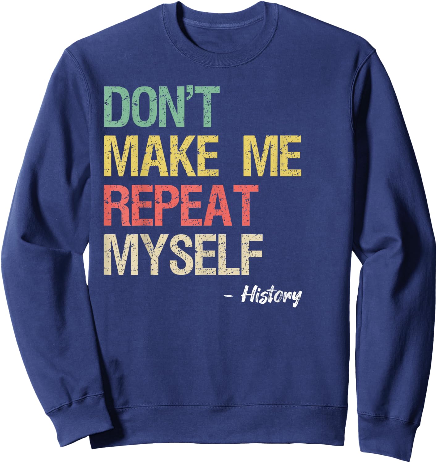 Don't Make Me Repeat Myself History Shirt History Teacher Sweatshirt - Sweatshirt | Navy