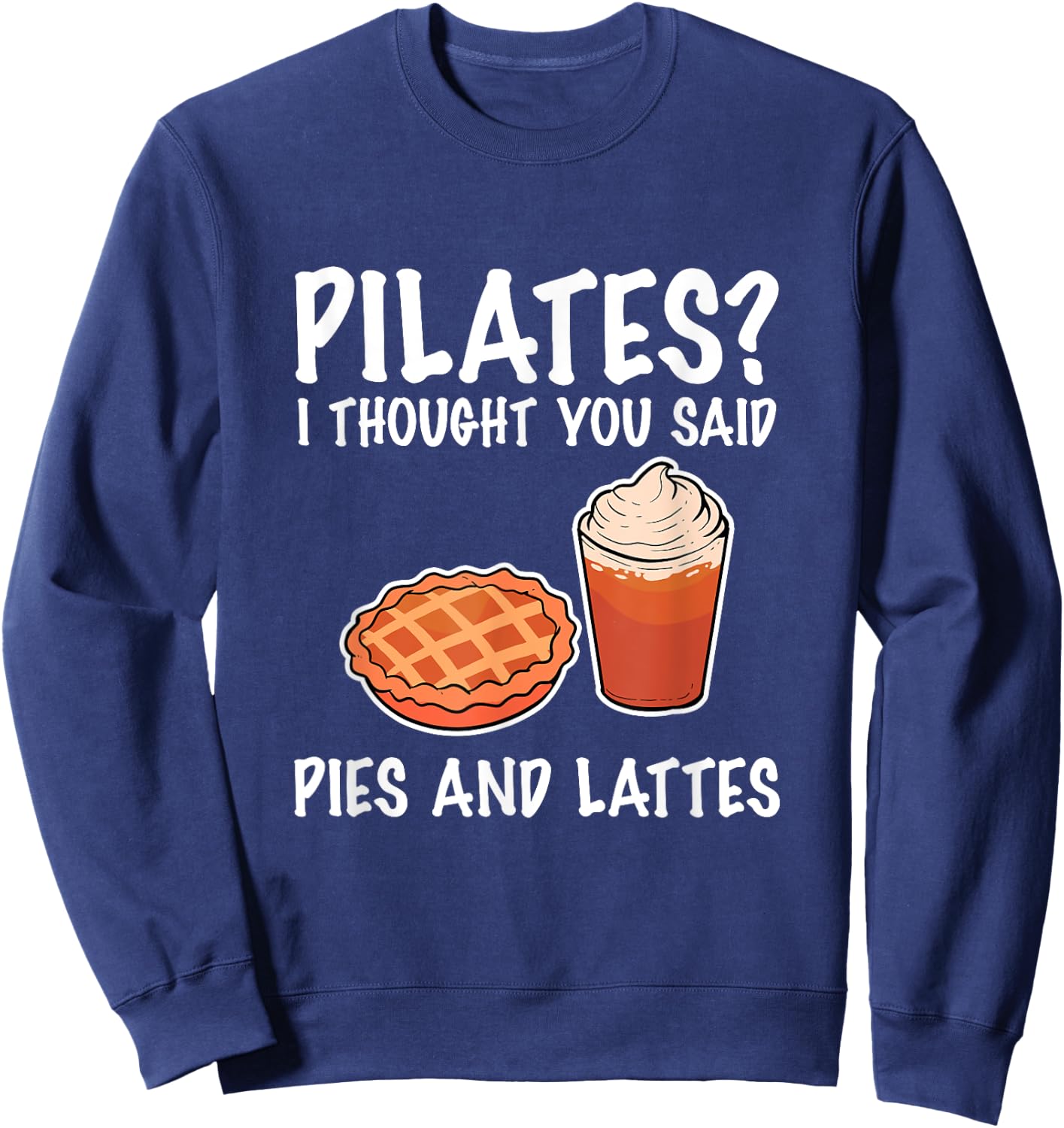 Funny Pilates I Thought You Said Pie And Lattes Sweatshirt - Sweatshirt | Navy