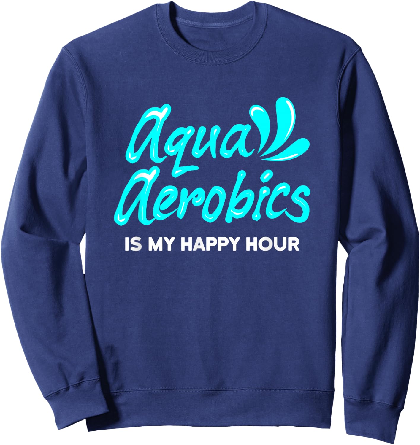 Swimming Water Aerobics Lover Aqua Aerobics Is My Happy Hour Sweatshirt - Sweatshirt | Navy