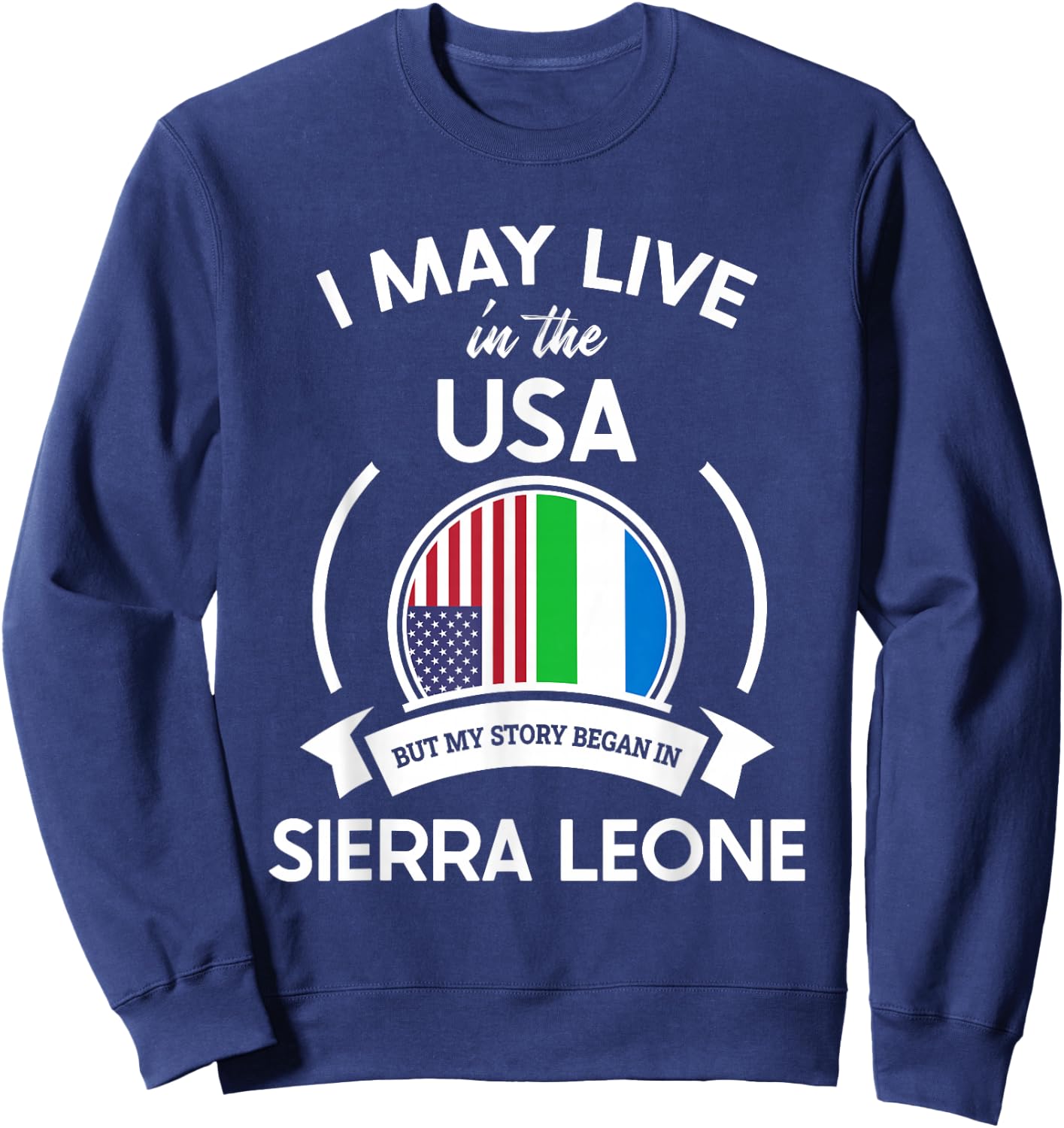 May Live In USA But My Story Began In Sierra Leone Flag Gift Sweatshirt - Sweatshirt | Navy