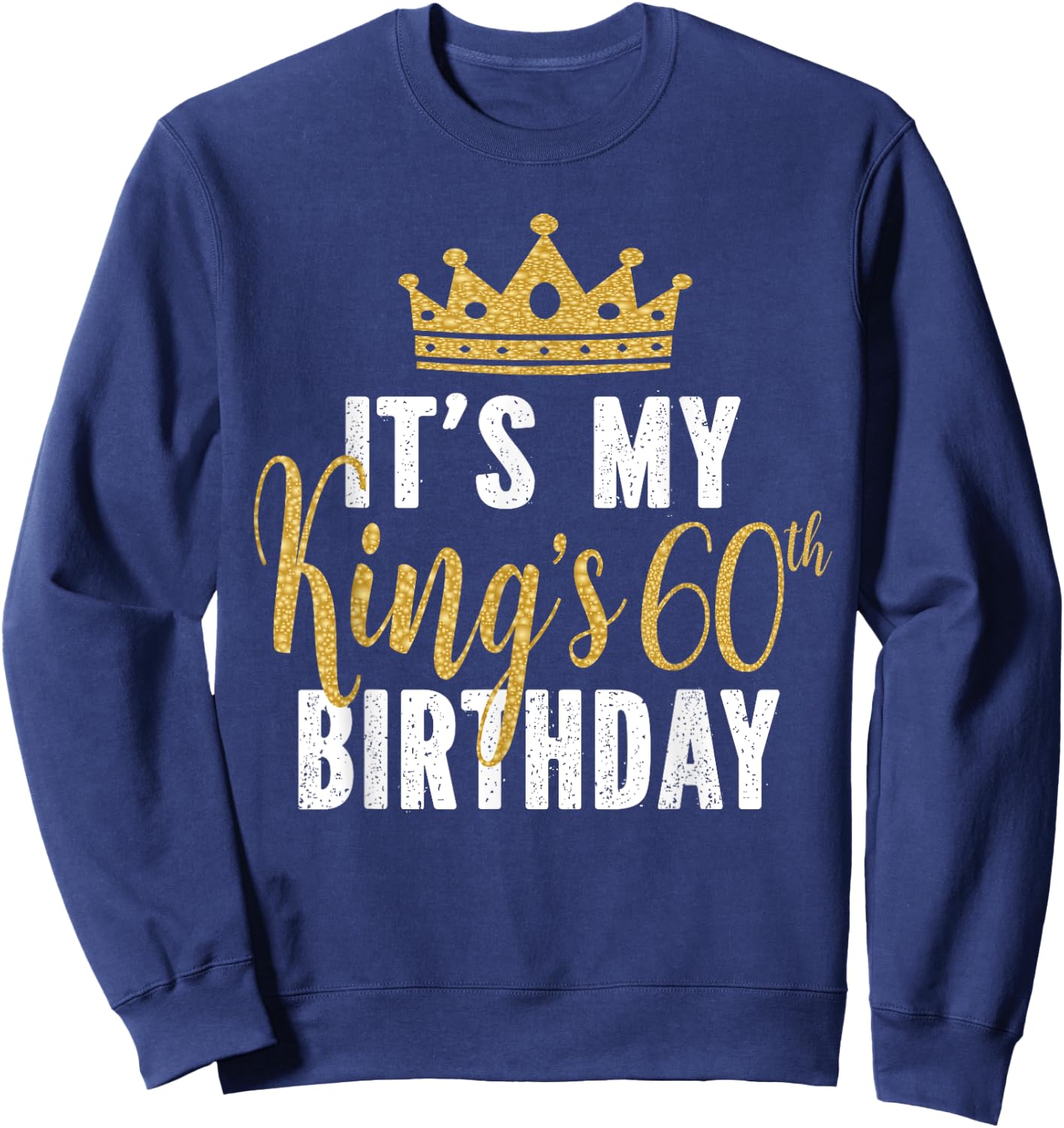 It's My King's 60th Birthday Idea For 60 Years Old Man Sweatshirt - Sweatshirt | Navy