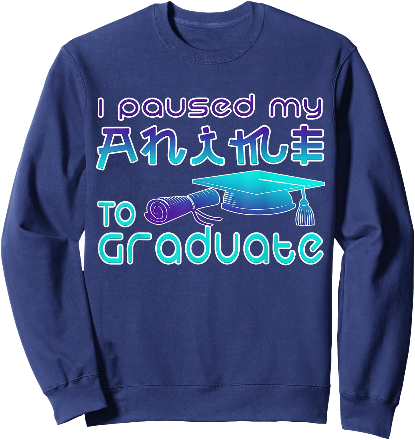 Anime Graduation Ideas I Paused My Anime To Graduate Funny Sweatshirt - Sweatshirt | Navy