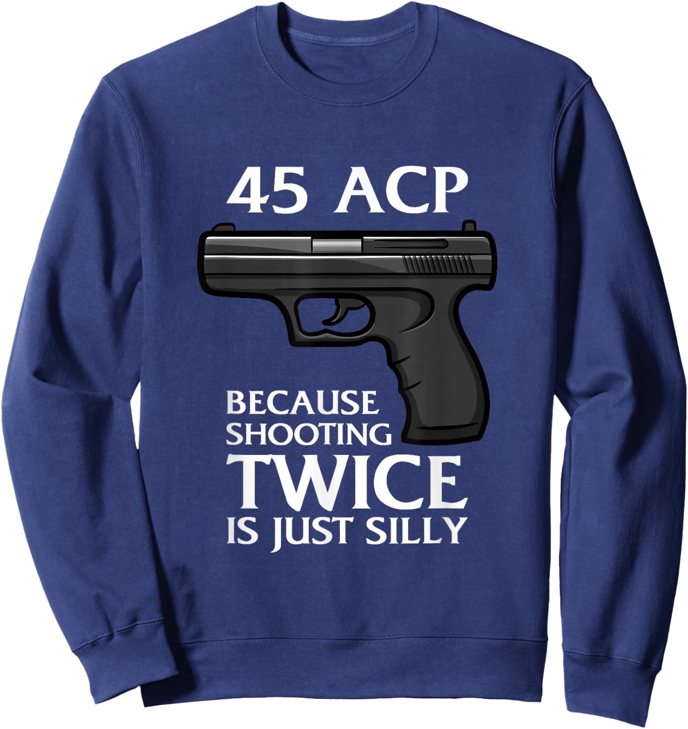 Because Shooting Twice is just Silly 45 ACP Ammunition Gun Sweatshirt - Sweatshirt | Navy