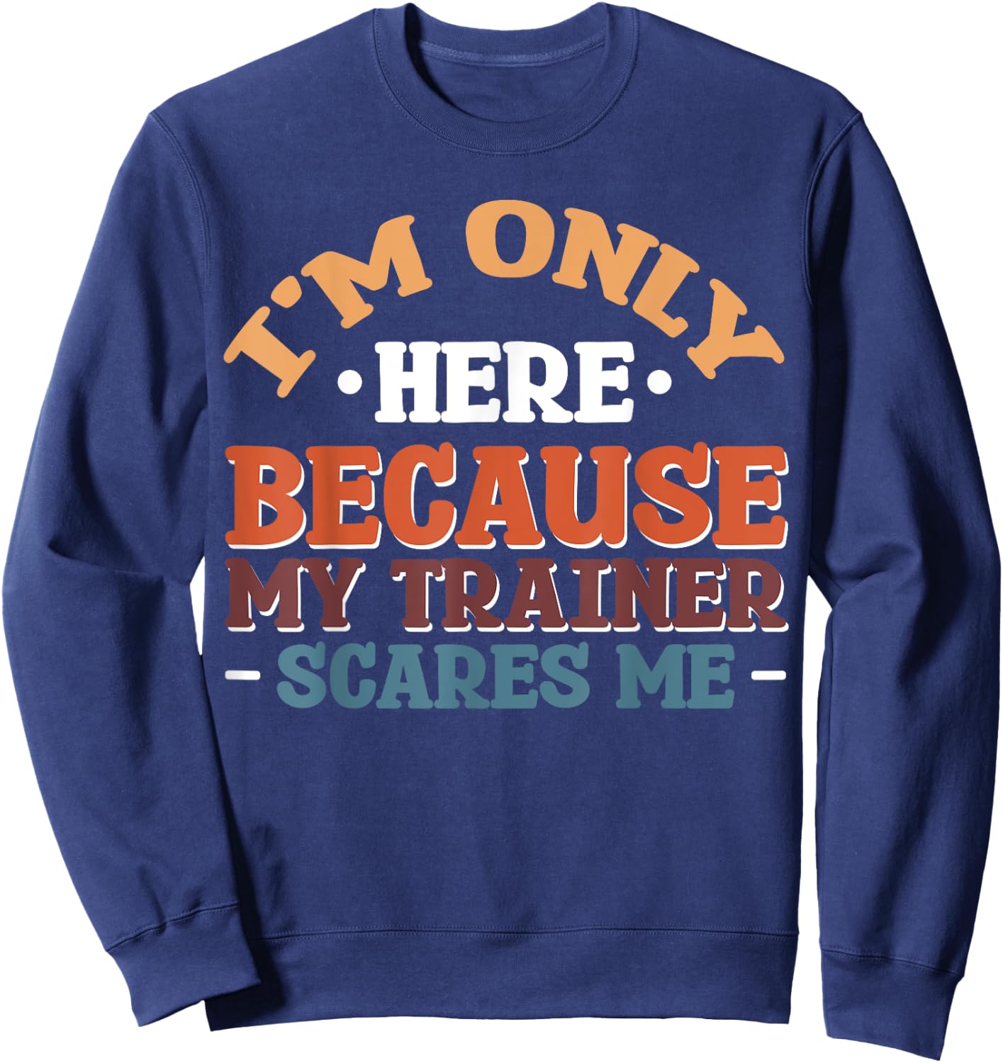 I'm Only Here Because My Trainer Scares Me Sweatshirt - Sweatshirt | Navy