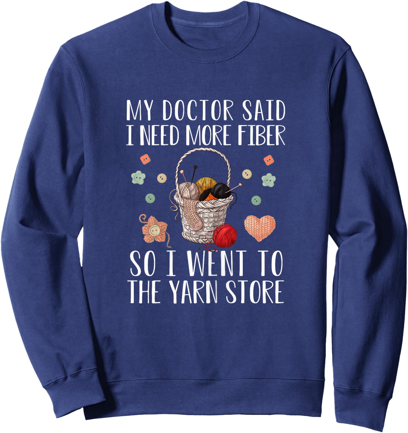 My Doctor Said I Need More Fiber So I Went To The Yarn Store Sweatshirt - Sweatshirt | Navy