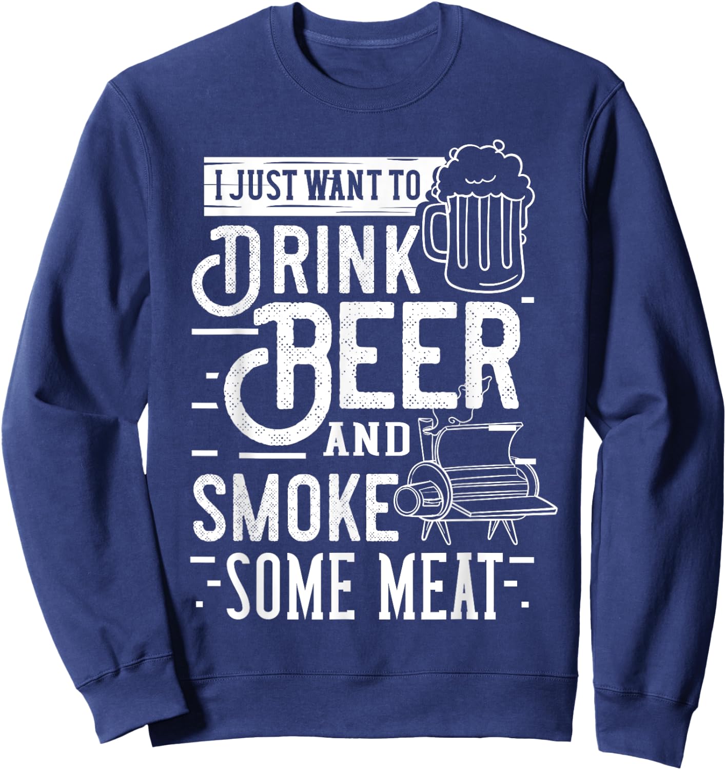 I Just Want To Drink Beer And Smoke Some Meat Gift Sweatshirt - Sweatshirt | Navy