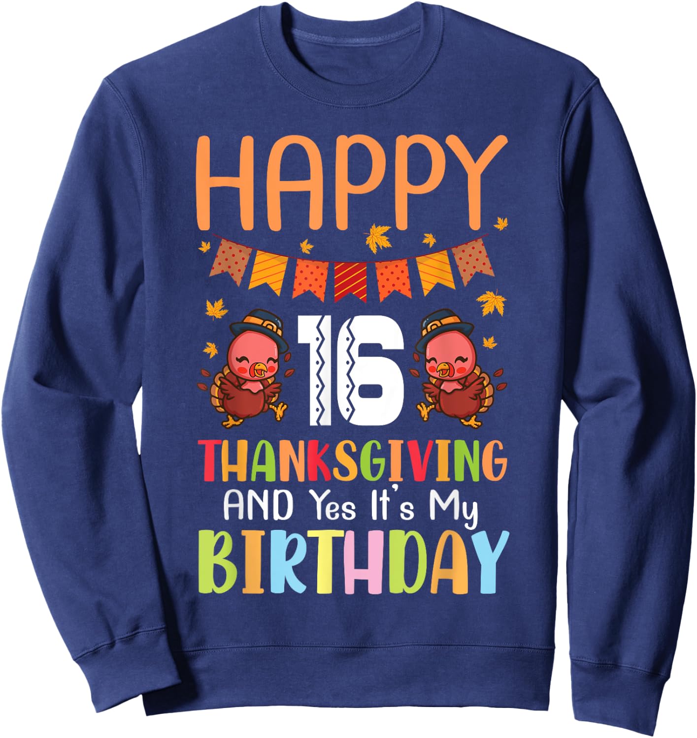 Happy Me 16 Thanksgiving Day And Yes It's My 16th Birthday Sweatshirt - Sweatshirt | Navy