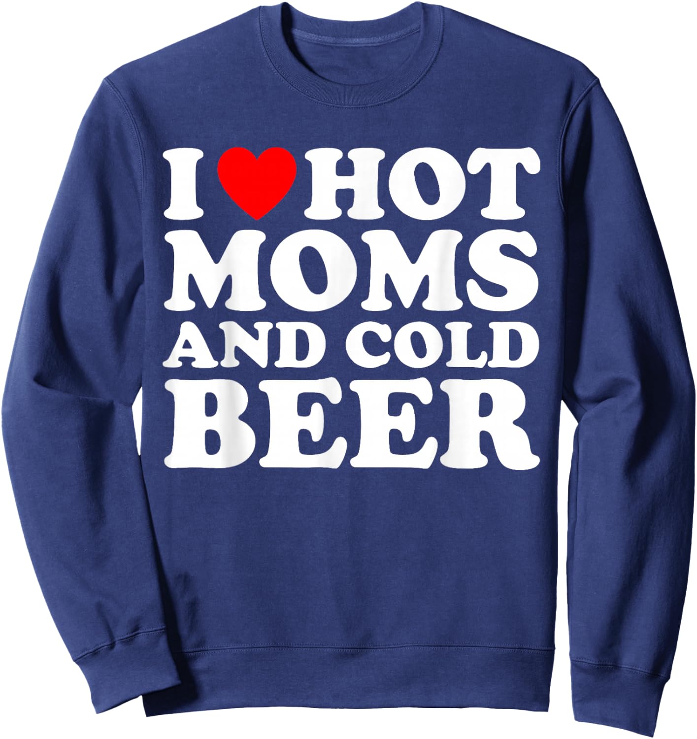 I Love Hot Moms and Cold Beer I Heart Milfs Sweatshirt - Sweatshirt | Navy