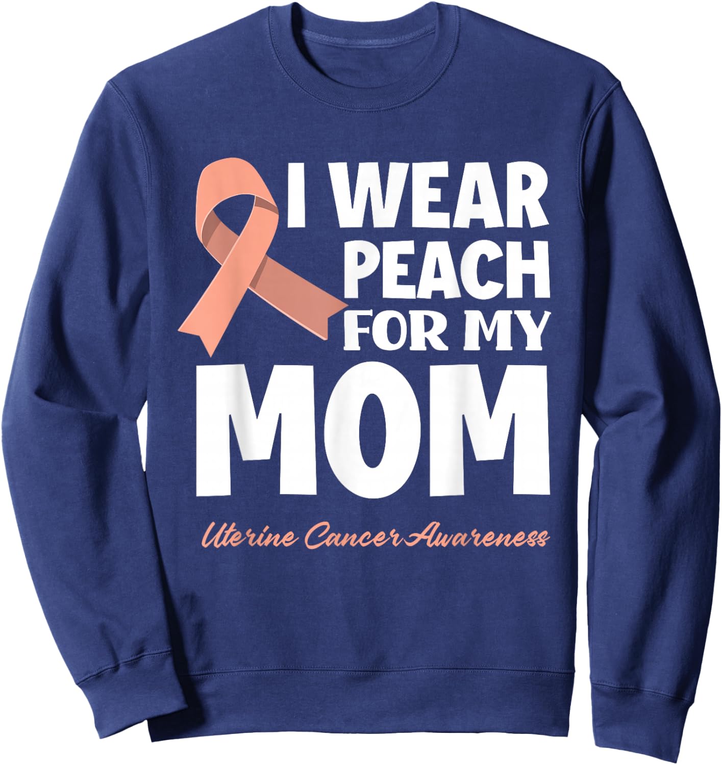 I Wear Peach For My Mom Mother Uterine Cancer Awareness Sweatshirt - Sweatshirt | Navy