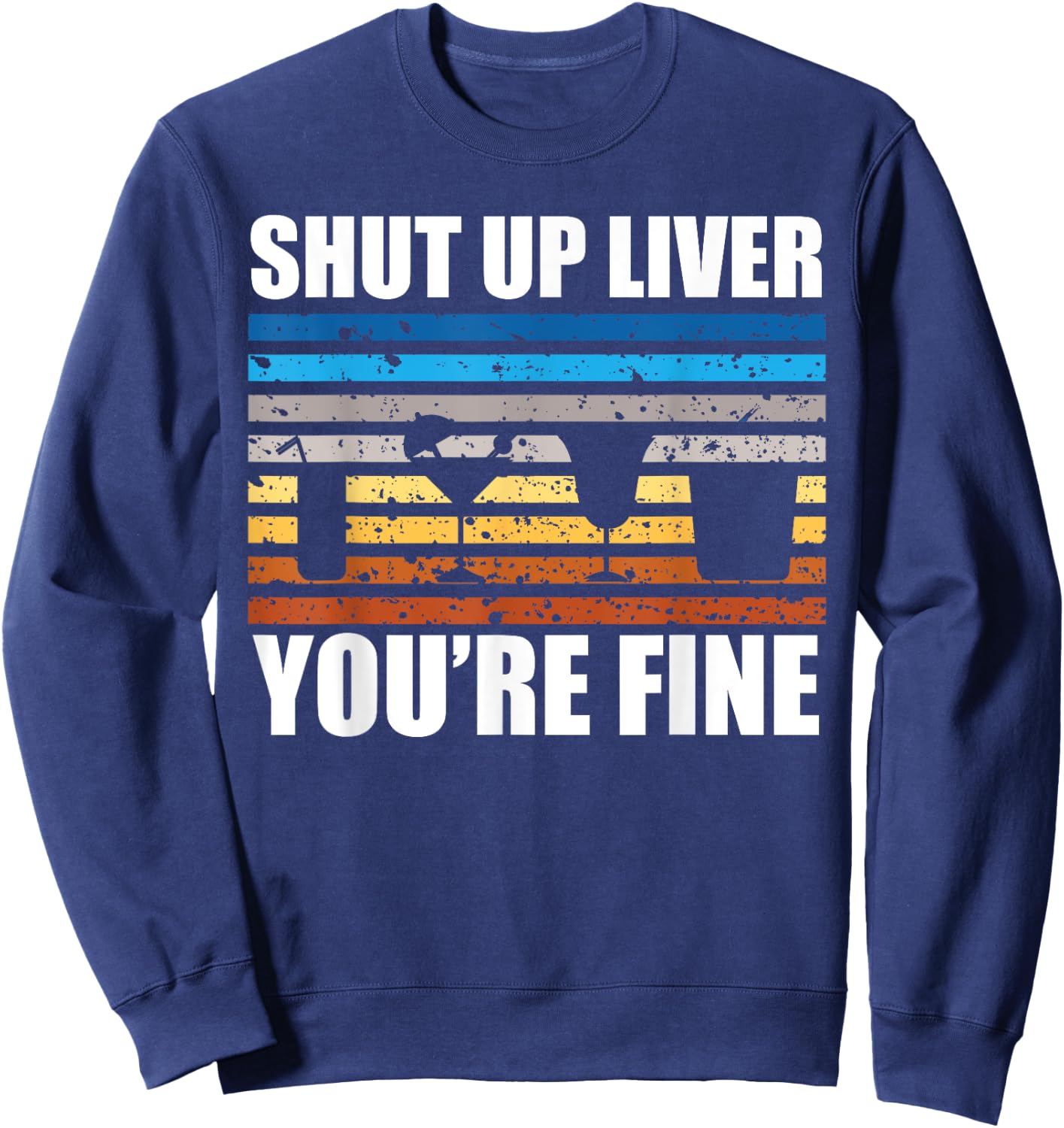 Shut Up Liver You're Fine Sweatshirt - Sweatshirt | Navy