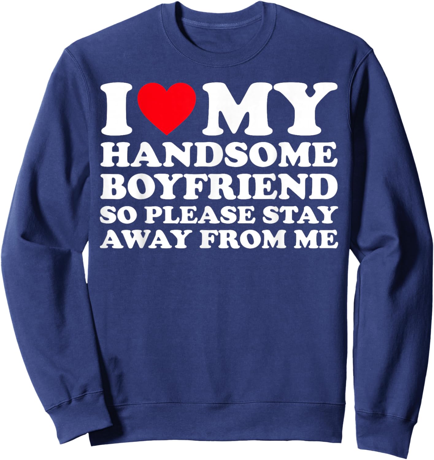 I Love My Handsome Boyfriend So Please Stay Away from Me Sweatshirt - Sweatshirt | Navy