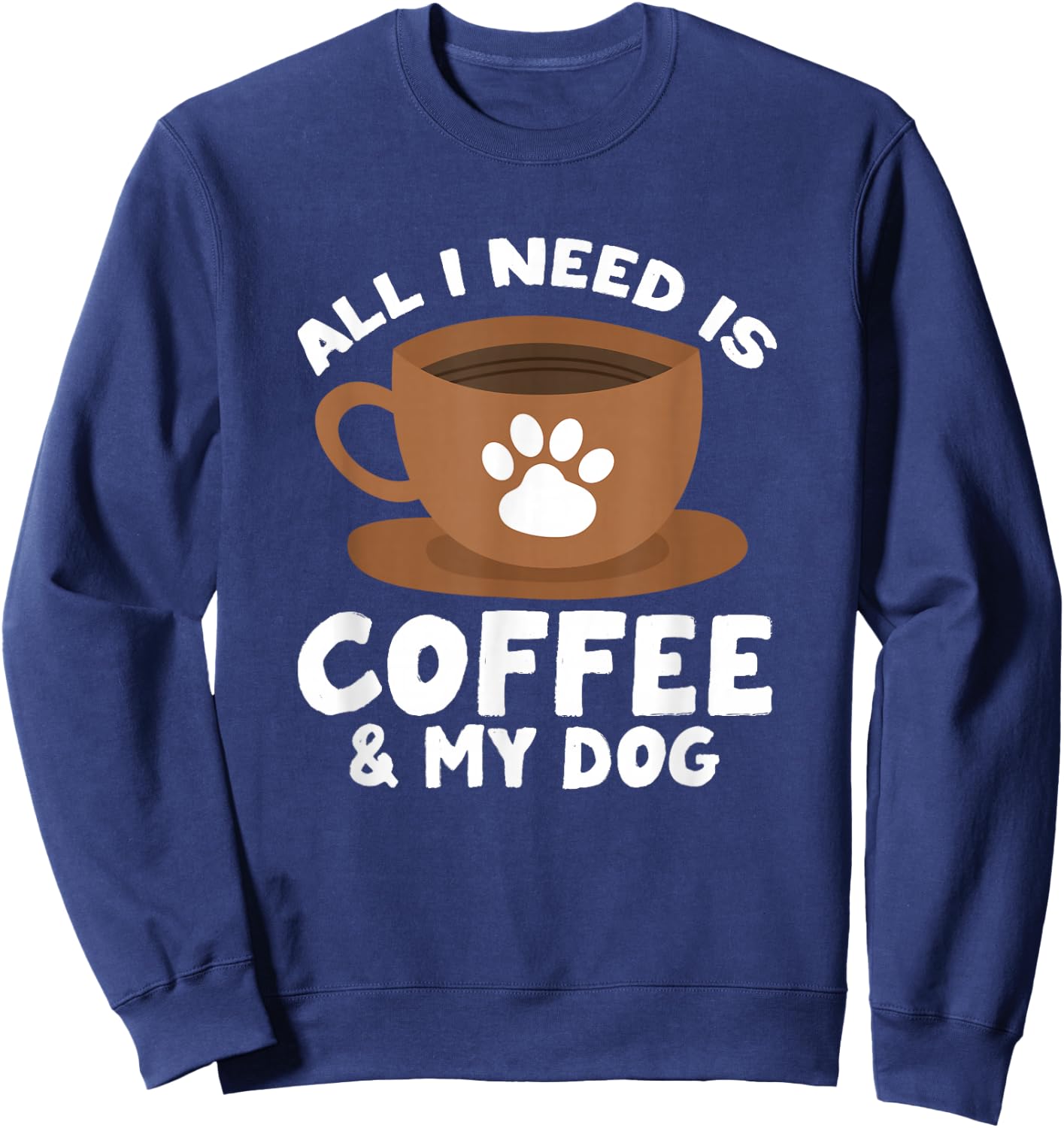 Dog Coffee Paw Print Design Everything I Need Is Coffee Sweatshirt - Sweatshirt | Navy