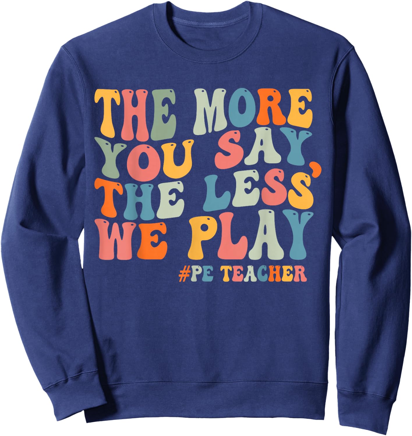 The More You Say, The Less We Play PE Teacher Men Women Sweatshirt - Sweatshirt | Navy