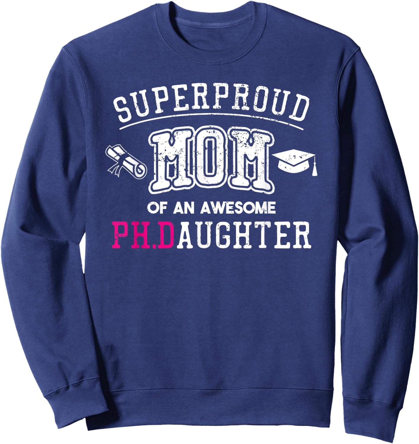 PhD Mom Proud Mom of Phd Graduate Daughter Sweatshirt - Sweatshirt | Navy