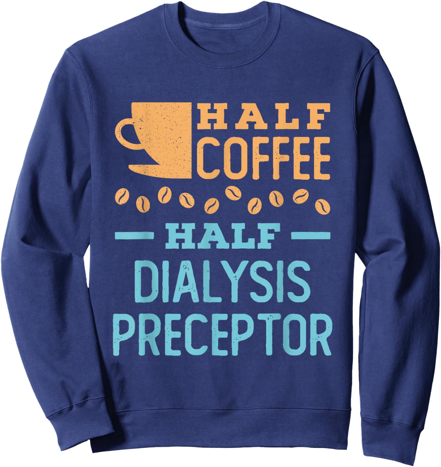 Half Coffee Half Dialysis Preceptor Sweatshirt - Sweatshirt | Navy