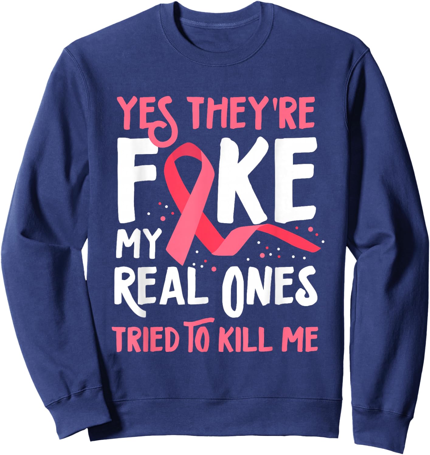 Yes They're Fake My Real Ones Tried To Kill Me Breast Cancer Sweatshirt - Sweatshirt | Navy