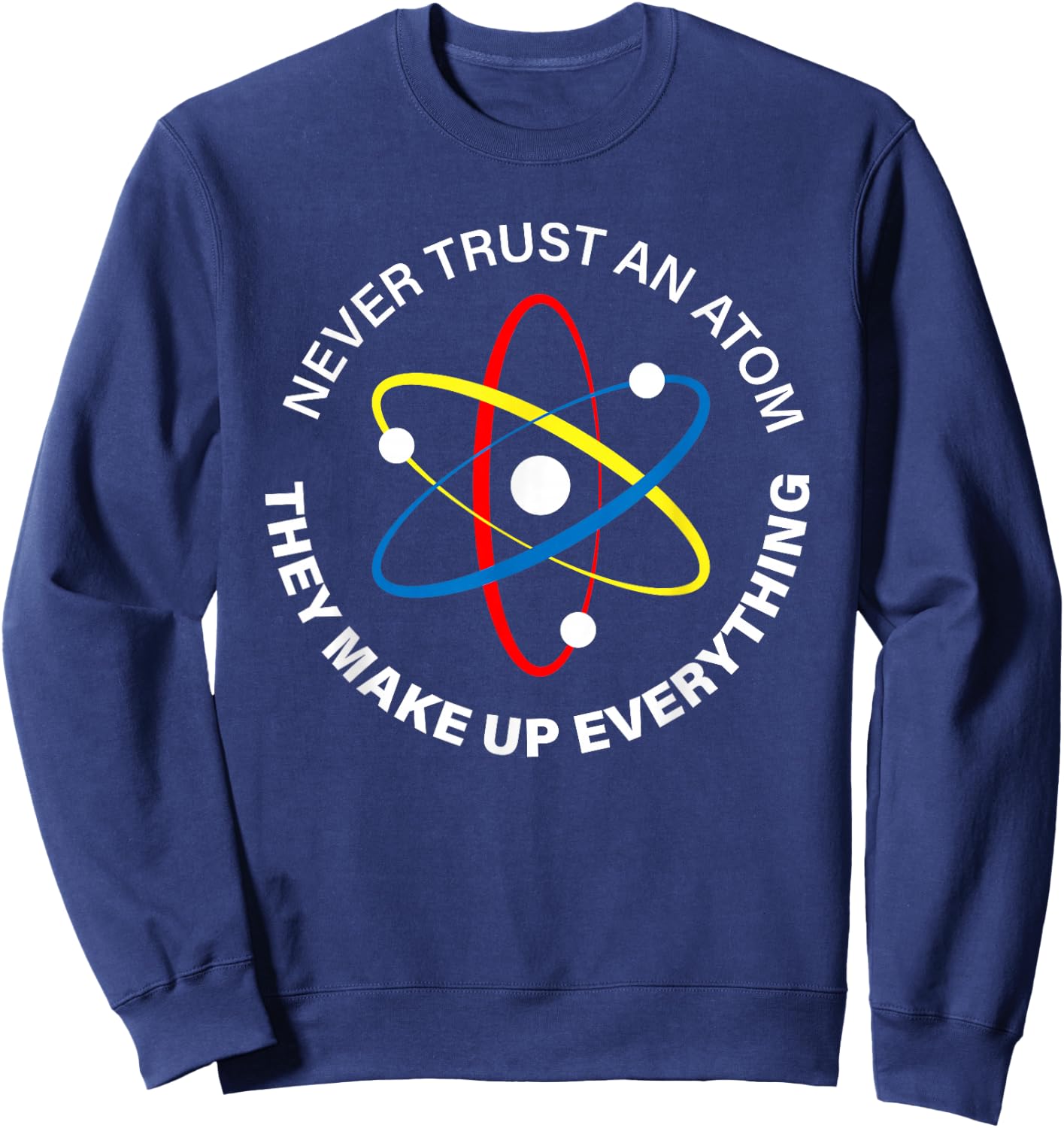 Never Trust an Atom - They Make Up Everything men women kids Sweatshirt - Sweatshirt | Navy