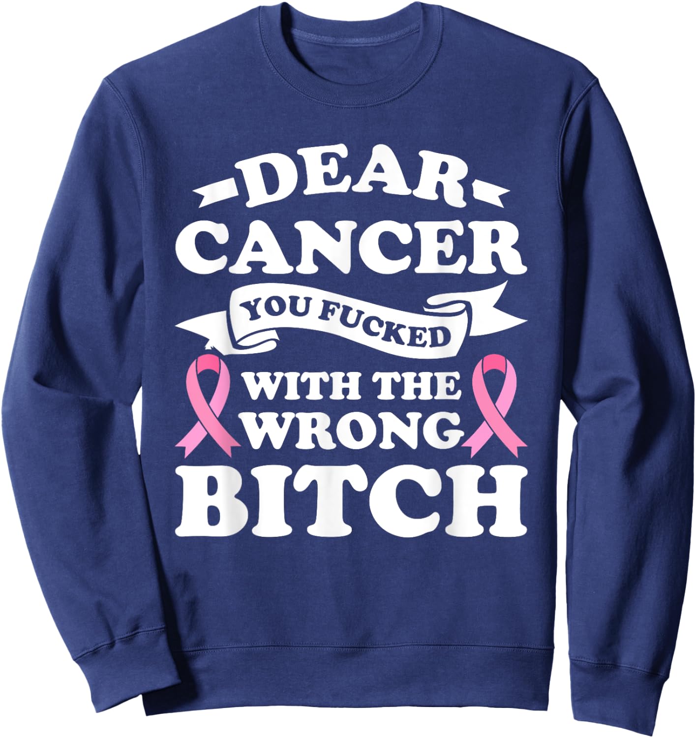 Dear Cancer You Fucked with the Wrong Breast Cancer Survivor Sweatshirt - Sweatshirt | Navy