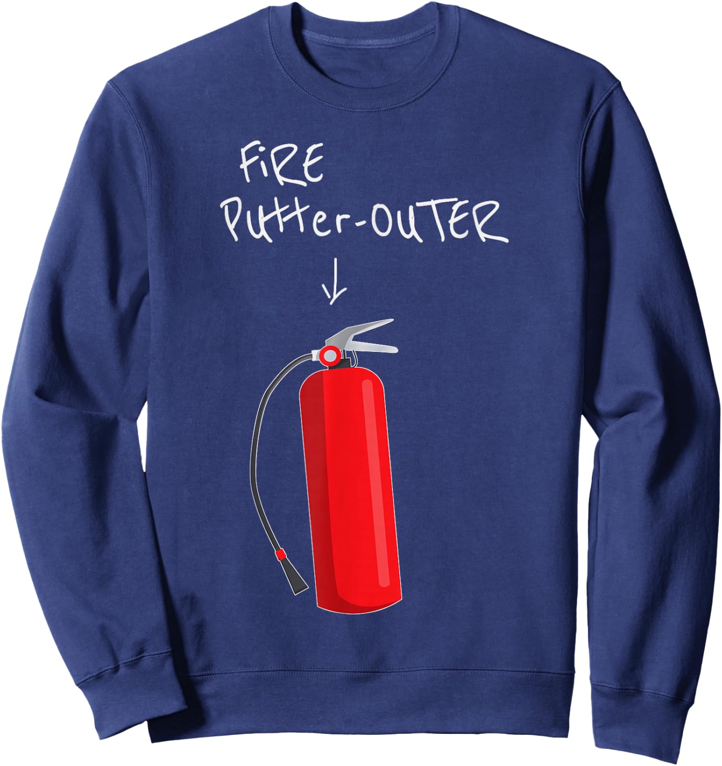 Fire Putter Outer Fire Extinguisher Fire fighter Funny Sweatshirt - Sweatshirt | Navy