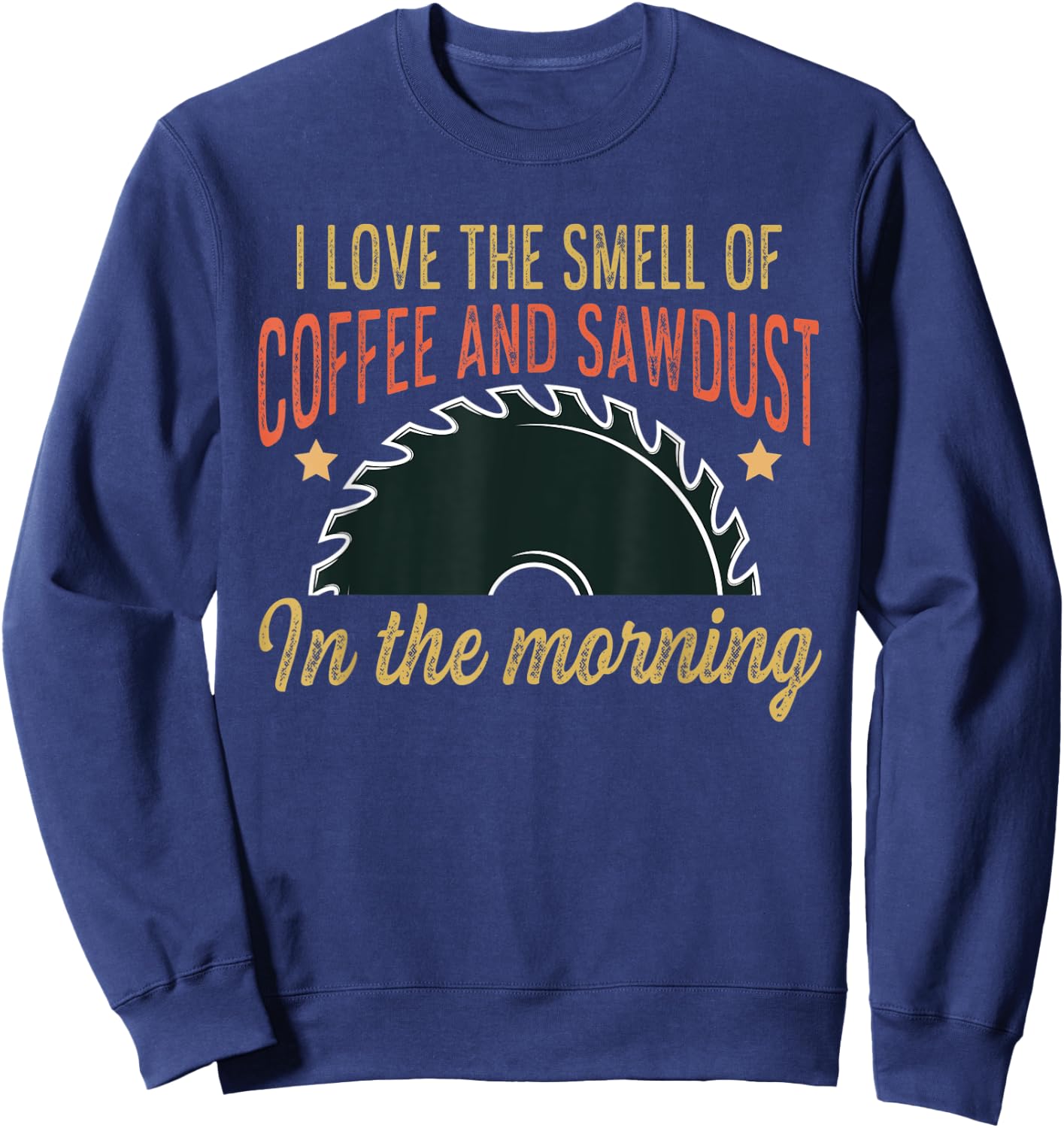 I love the smell of coffee and sawdust in the morning funny Sweatshirt - Sweatshirt | Navy
