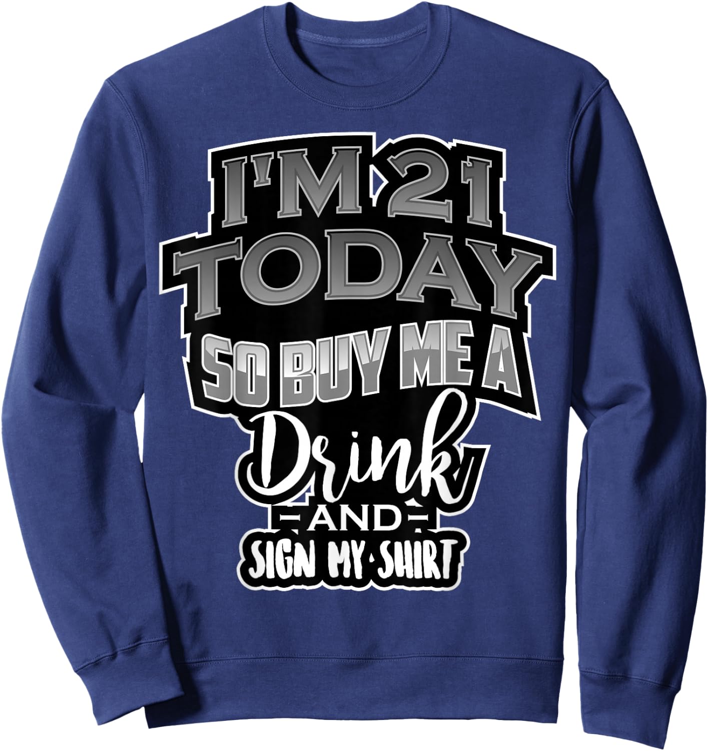 I'm 21 Today So Buy Me A Drink Sign My Shirt | Birthday Gift Sweatshirt - Sweatshirt | Navy