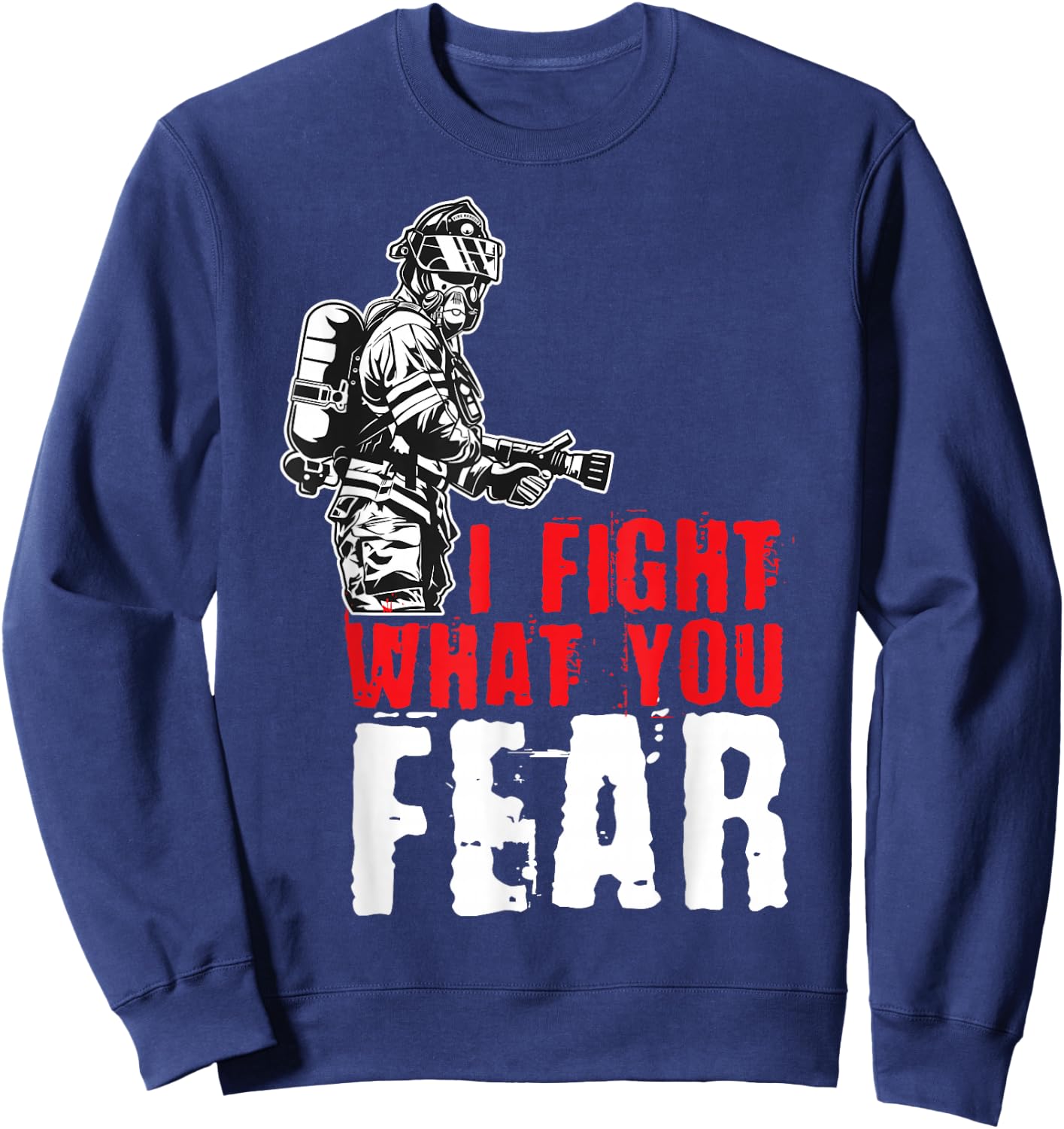I Fight What You Fear Firefighter Sweatshirt - Sweatshirt | Navy