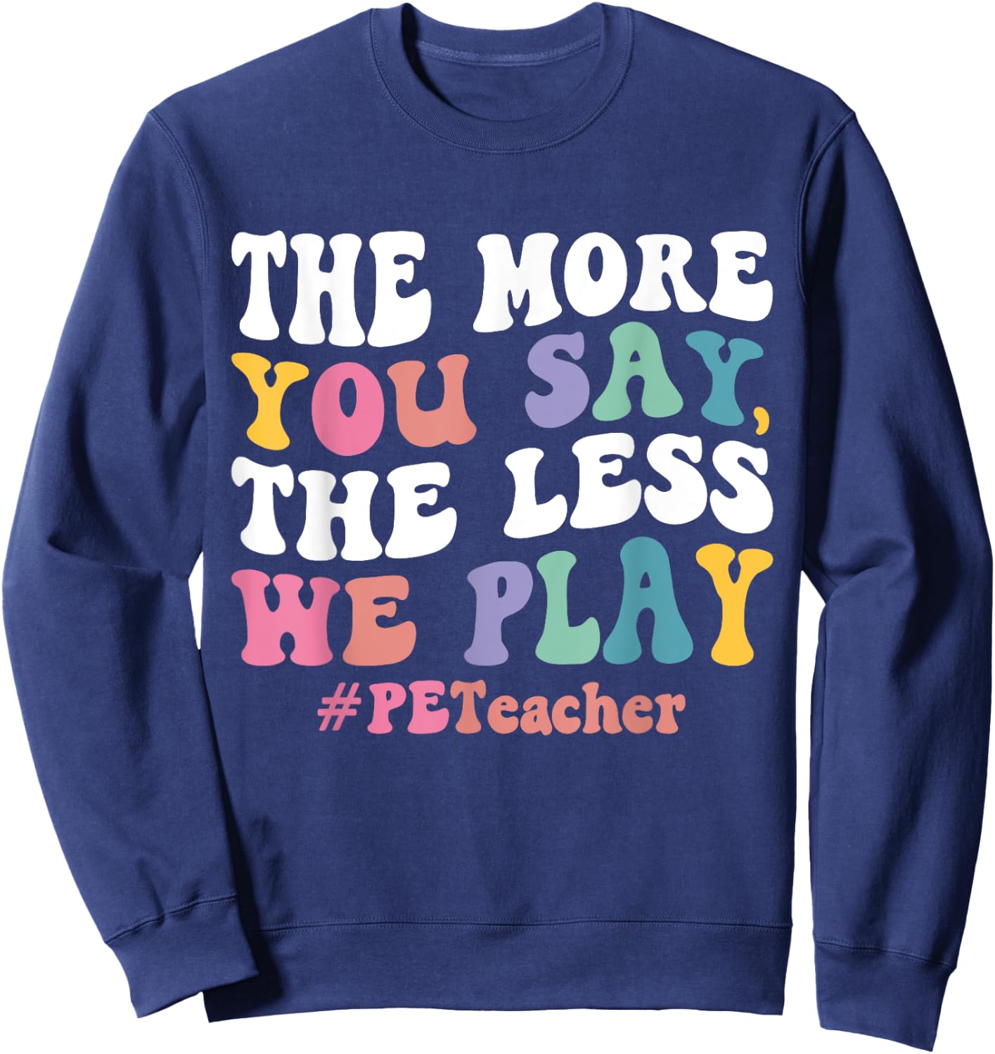 The More You Say, The Less We Play PE Teacher Men Women Sweatshirt - Sweatshirt | Navy