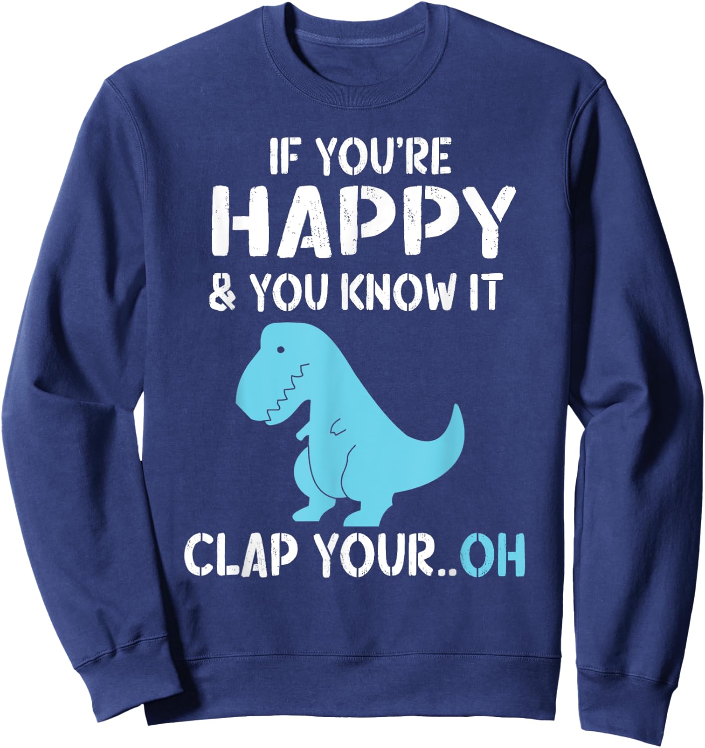 T Rex If You're Happy and You Know It Clap Your Oh - Dino Sweatshirt - Sweatshirt | Navy