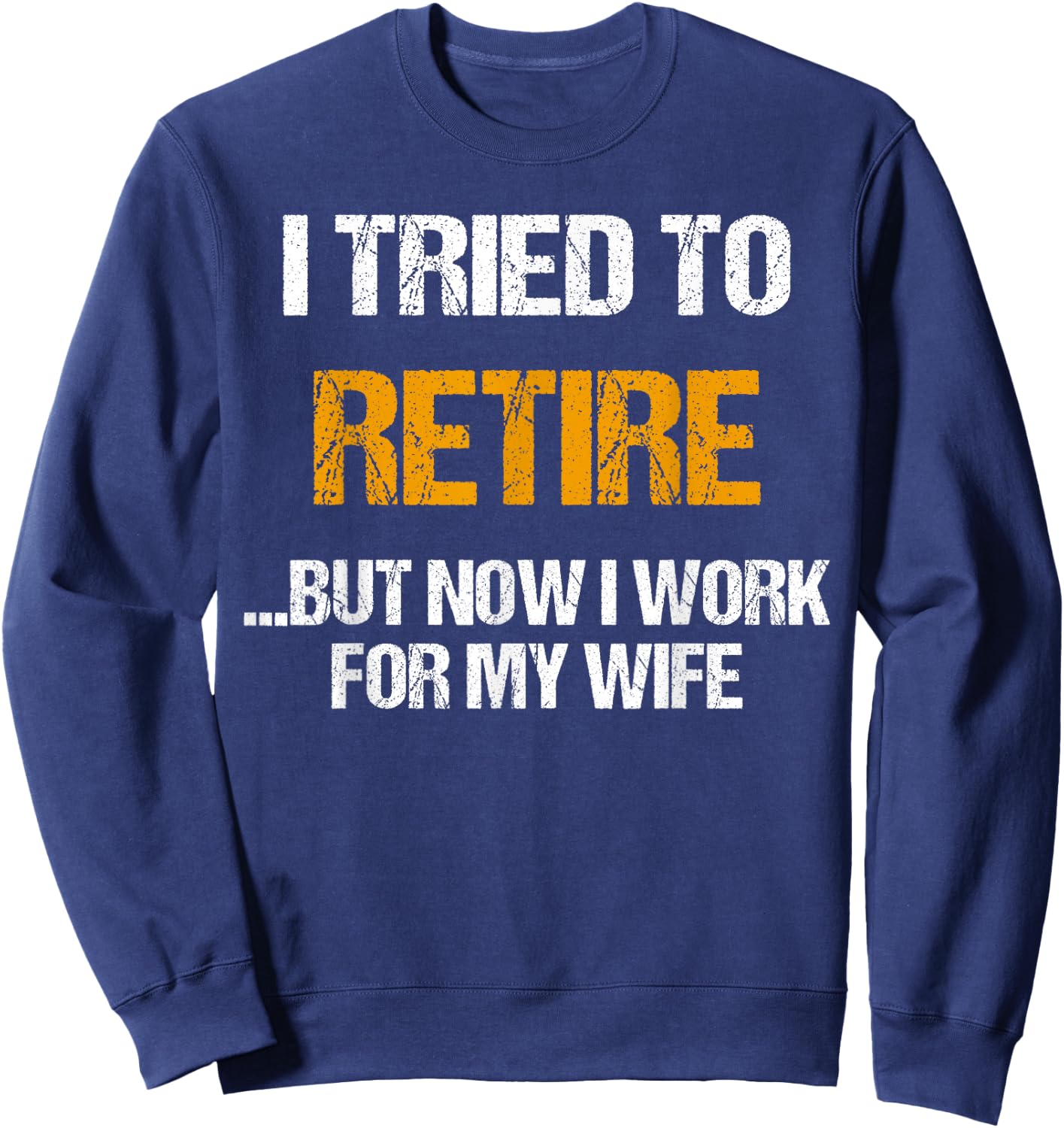 I tried to retired but now I work for my wife for husband Sweatshirt - Sweatshirt | Navy