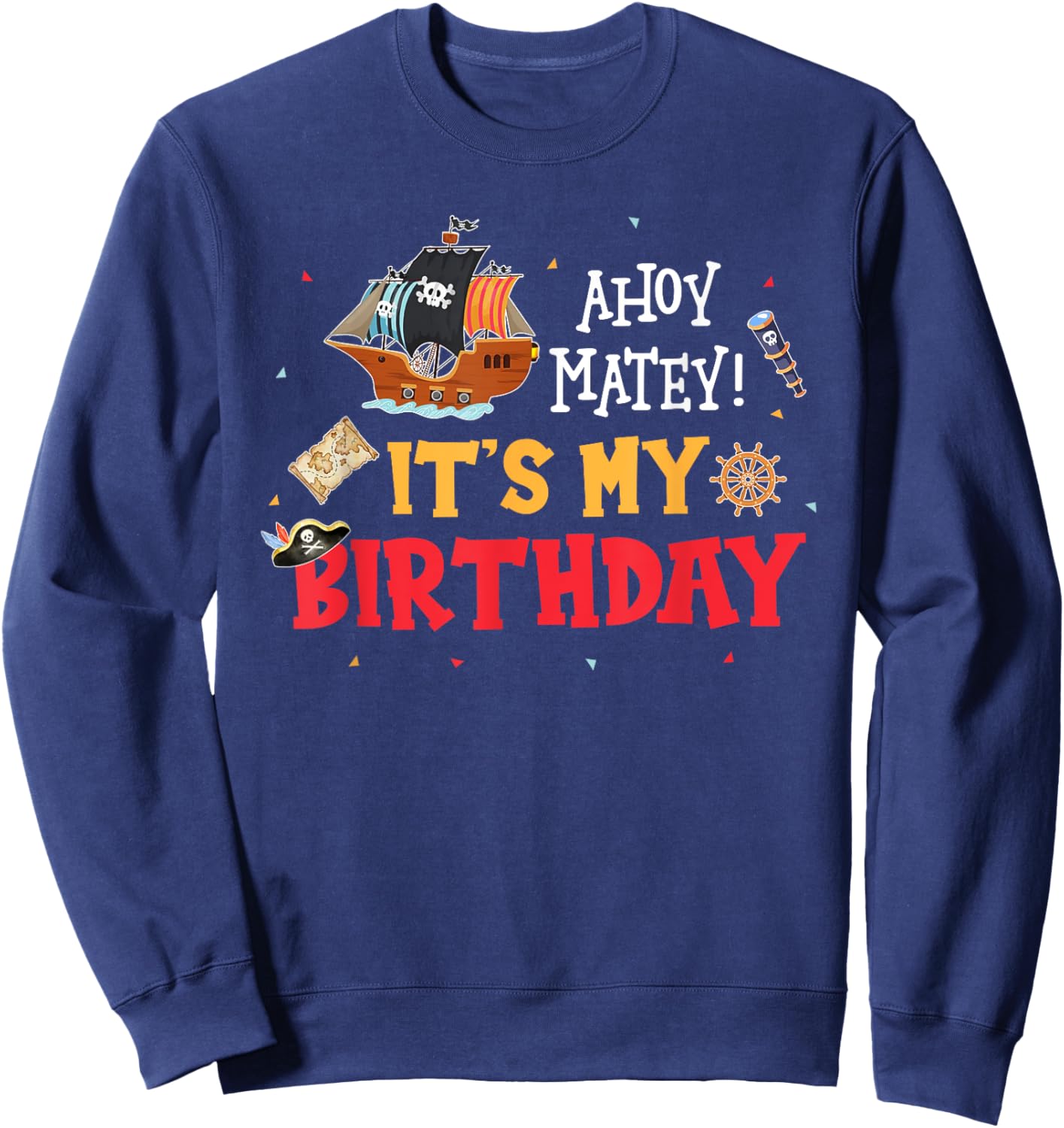 Ahoy Matey! It's My Birthday Funny Pirate Birthday Party Sweatshirt - Sweatshirt | Navy