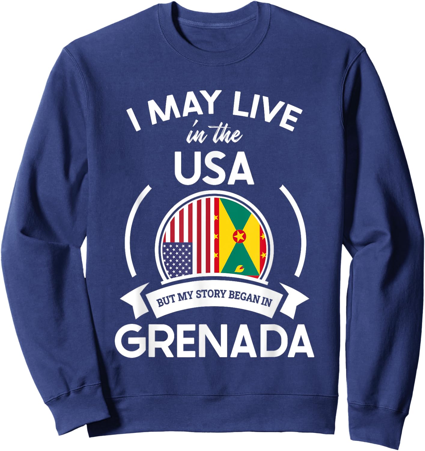 May Live In The USA But My Story Began In Grenada Flag Gift Sweatshirt - Sweatshirt | Navy