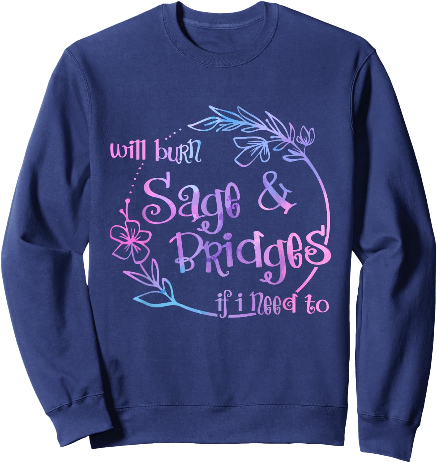 Will Burn Sage And Bridges If I Need To Sweatshirt - Sweatshirt | Navy