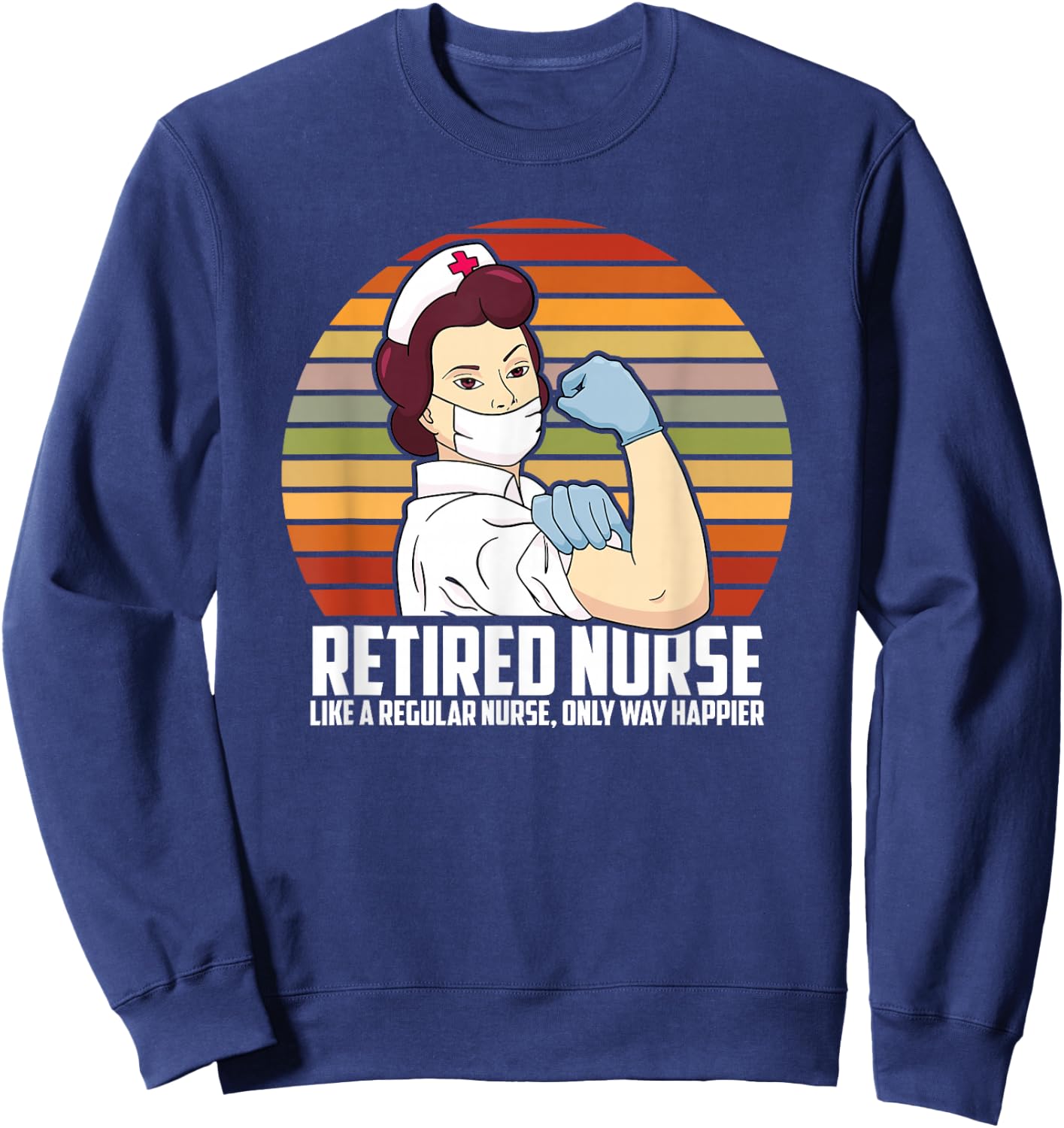 Like A Regular Nurse Only Way Happier, Funny Retired Nurse Sweatshirt - Sweatshirt | Navy