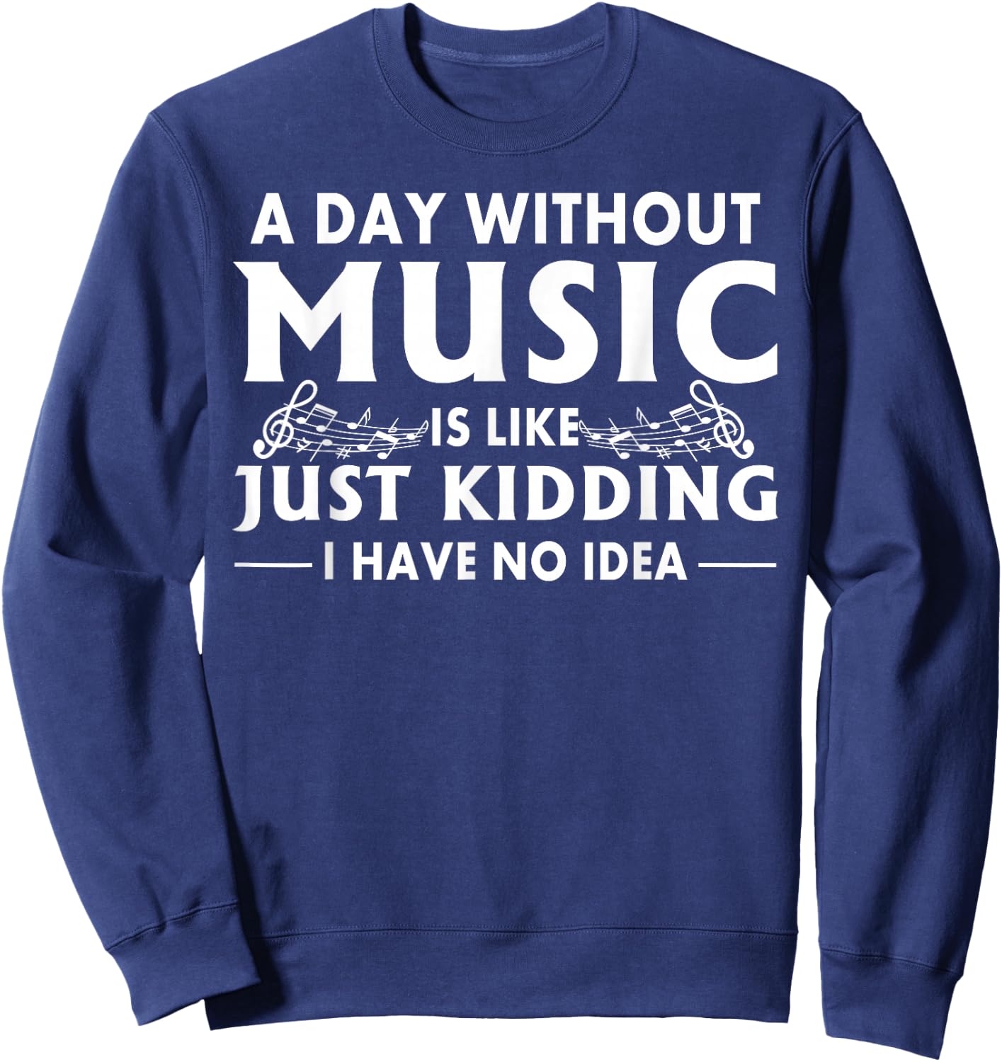A Day Without Music is Like Just Kidding I Have No Idea Small Sweatshirt - Sweatshirt | Navy