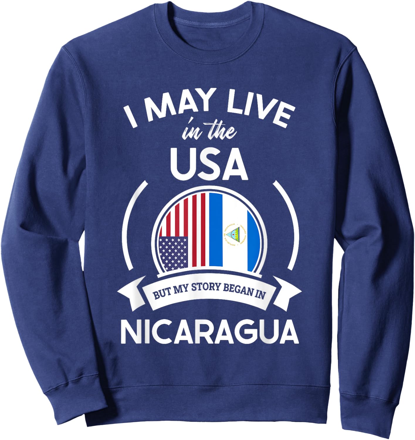 May Live in USA But My Story Began in Nicaragua Flag Gift Sweatshirt - Sweatshirt | Navy