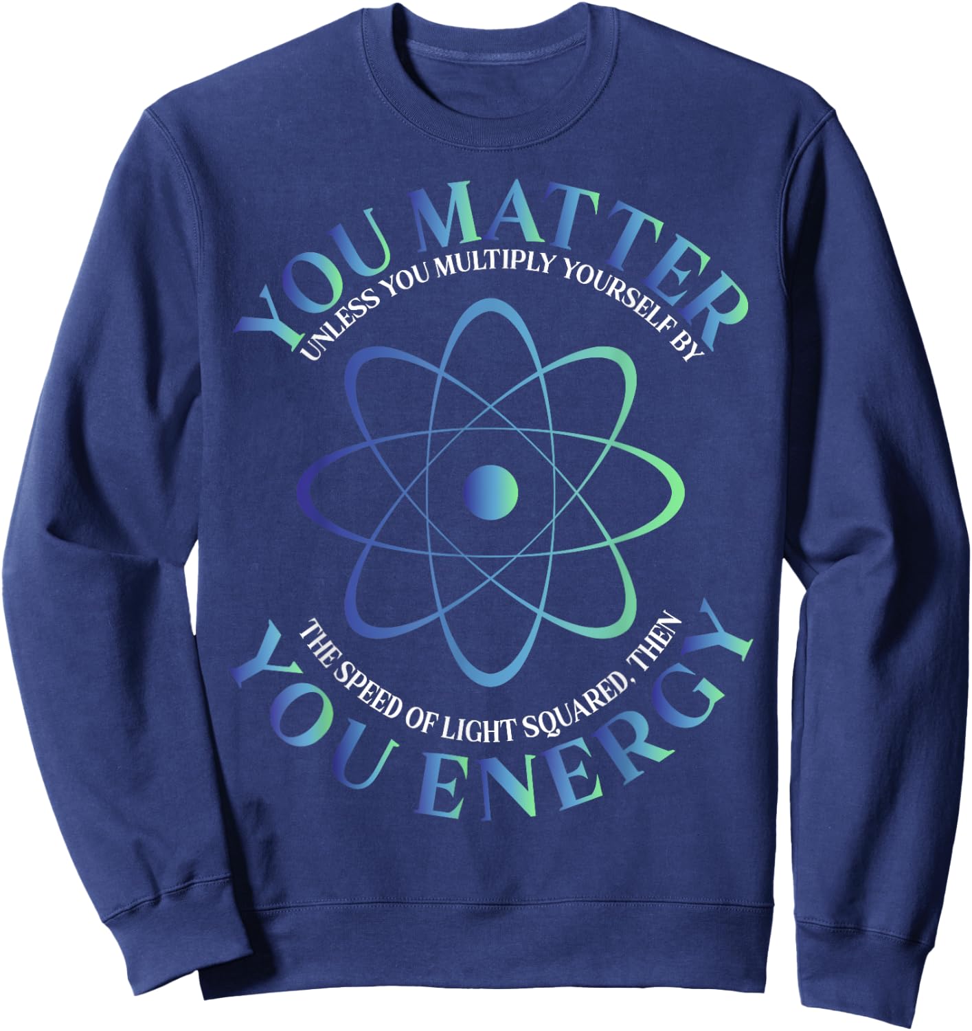 Science Quote gift, You Matter, You Energy Sweatshirt - Sweatshirt | Navy